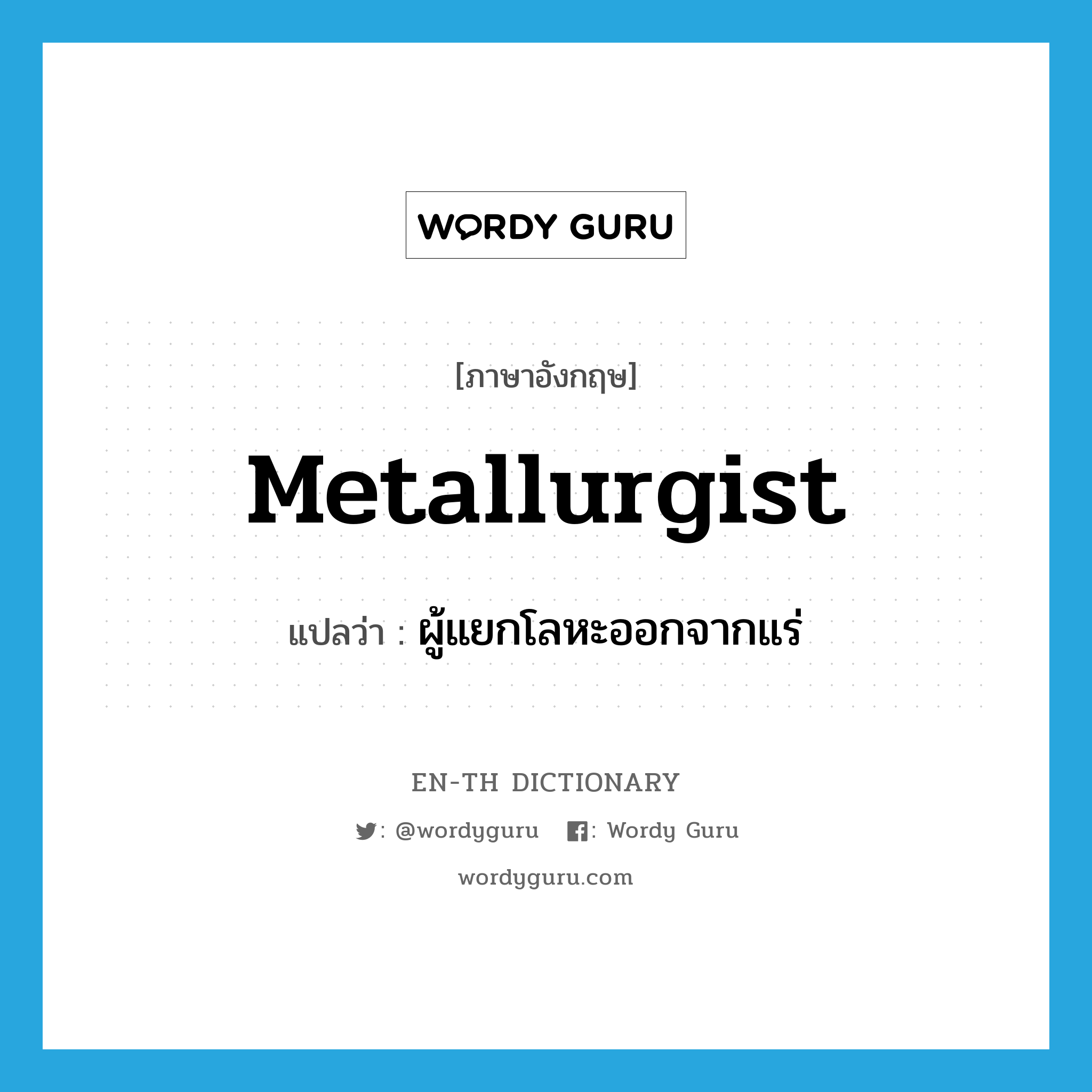 metallurgist แปลว่า?, คำศัพท์ภาษาอังกฤษ metallurgist แปลว่า ผู้แยกโลหะออกจากแร่ ประเภท N หมวด N