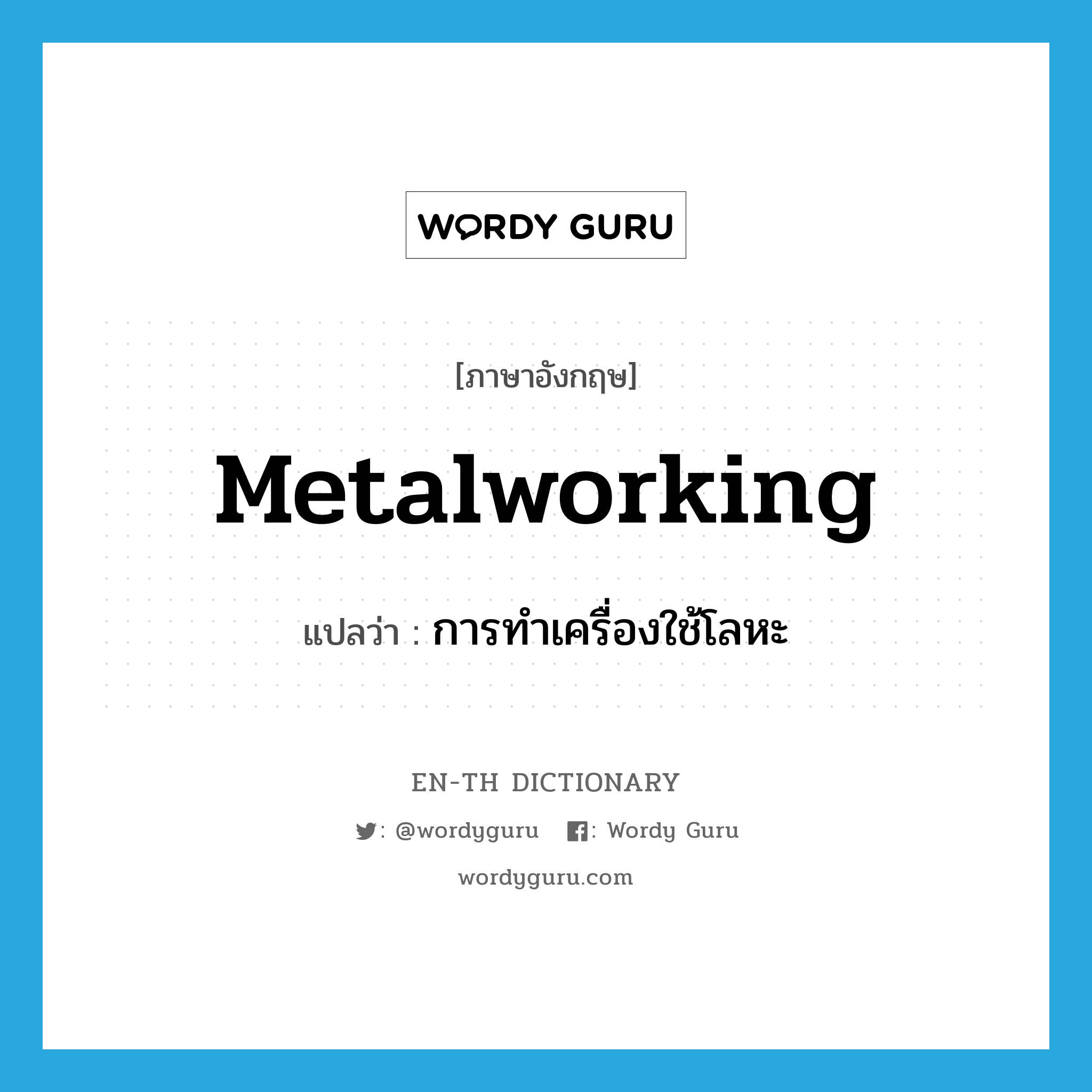 metalworking แปลว่า?, คำศัพท์ภาษาอังกฤษ metalworking แปลว่า การทำเครื่องใช้โลหะ ประเภท N หมวด N