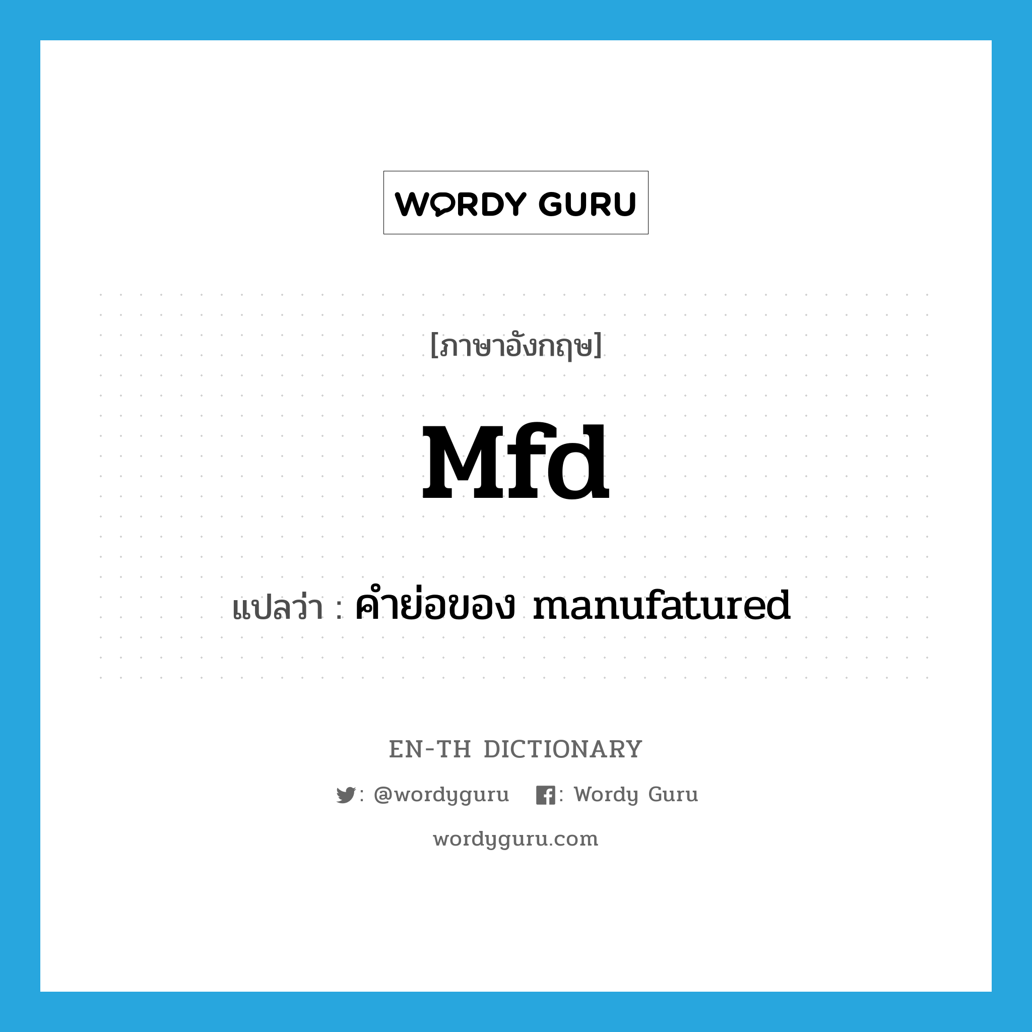 mfd แปลว่า?, คำศัพท์ภาษาอังกฤษ mfd แปลว่า คำย่อของ manufatured ประเภท ABBR หมวด ABBR