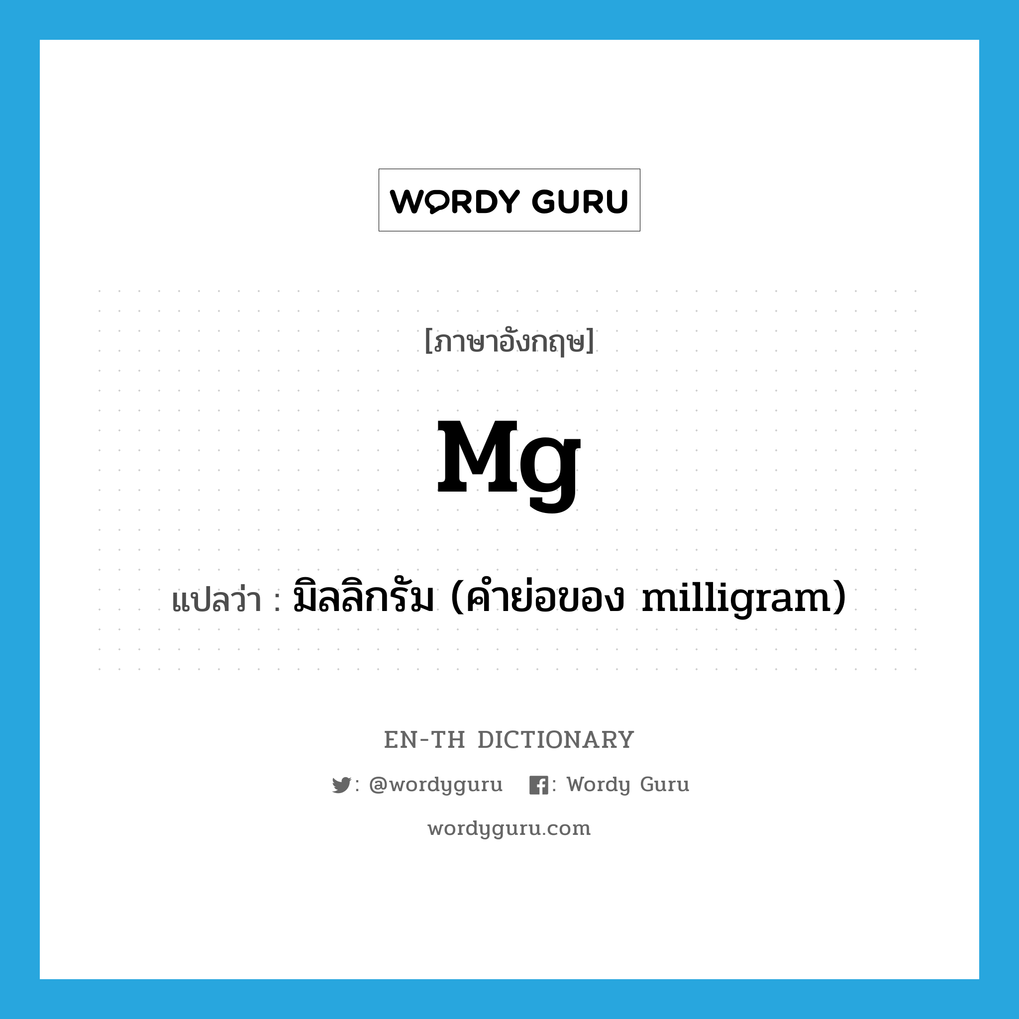 mg แปลว่า?, คำศัพท์ภาษาอังกฤษ mg แปลว่า มิลลิกรัม (คำย่อของ milligram) ประเภท ABBR หมวด ABBR