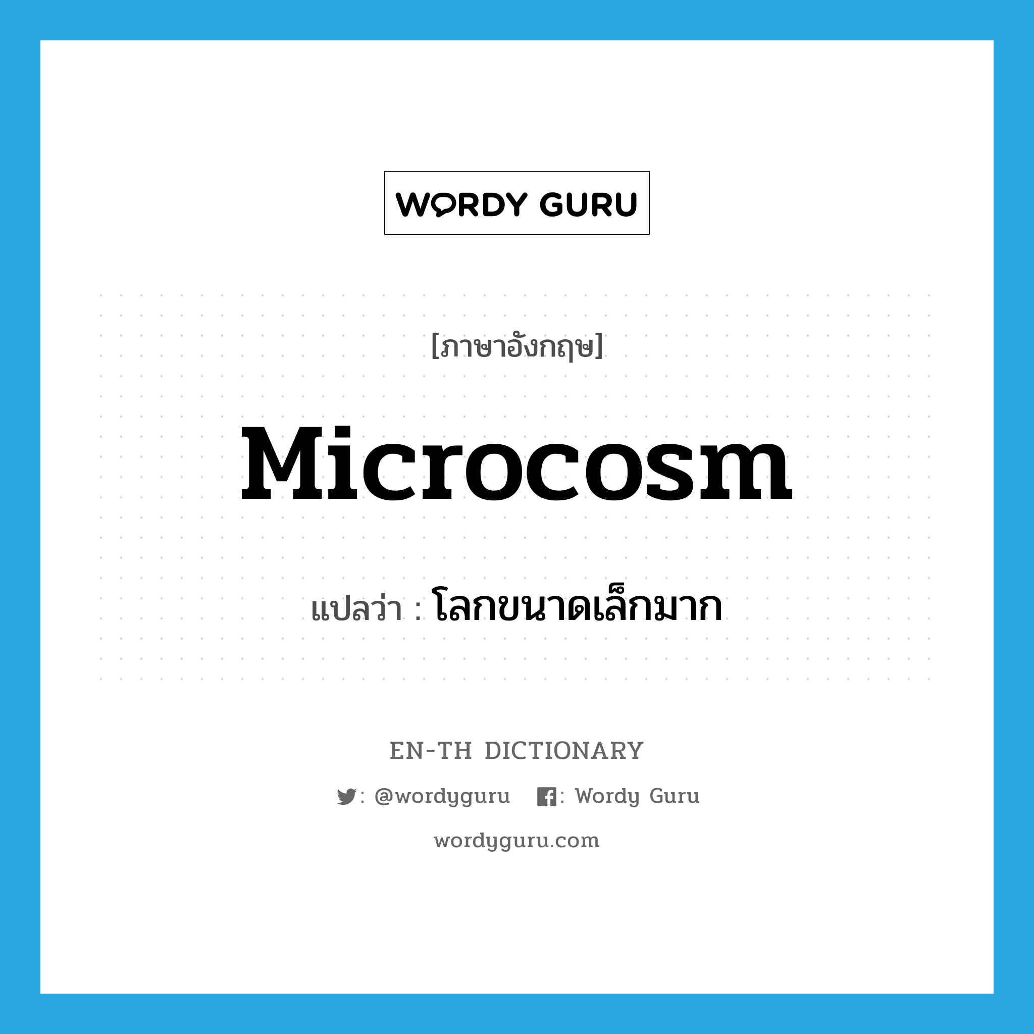 microcosm แปลว่า?, คำศัพท์ภาษาอังกฤษ microcosm แปลว่า โลกขนาดเล็กมาก ประเภท N หมวด N