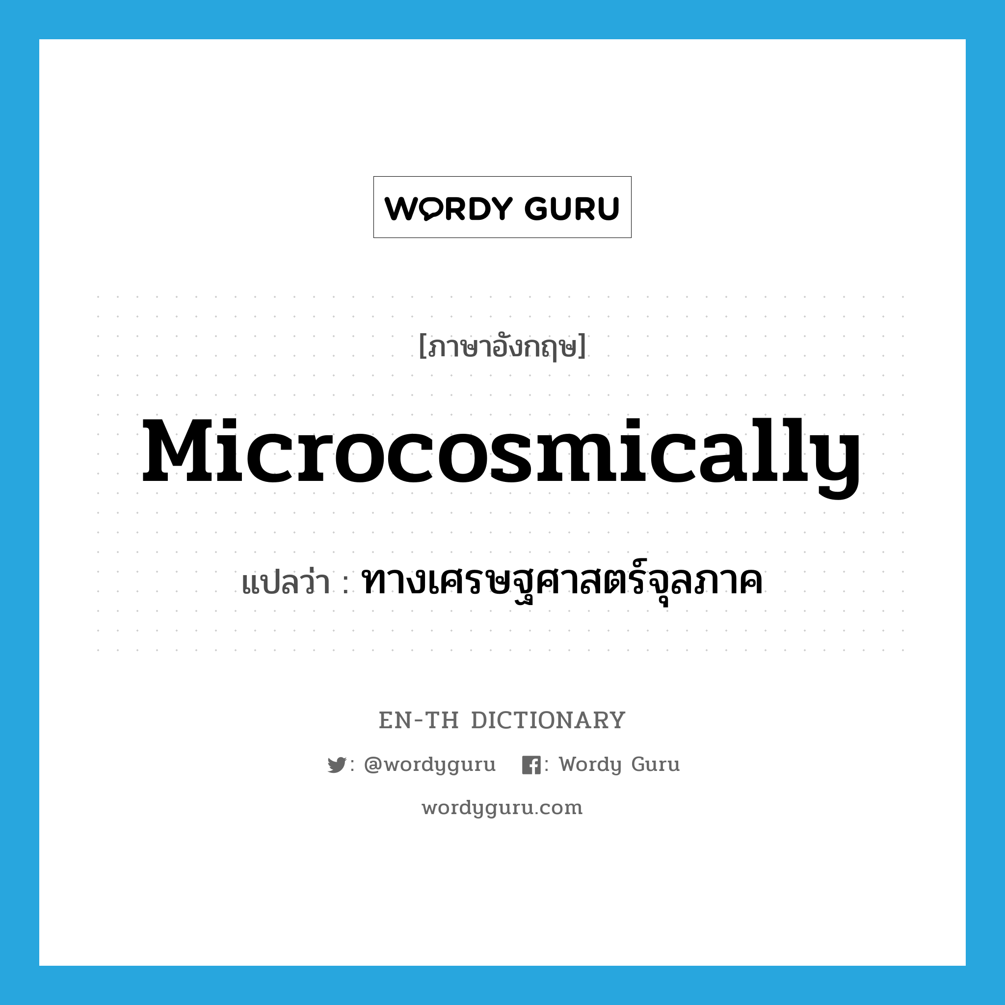 microcosmically แปลว่า?, คำศัพท์ภาษาอังกฤษ microcosmically แปลว่า ทางเศรษฐศาสตร์จุลภาค ประเภท ADV หมวด ADV