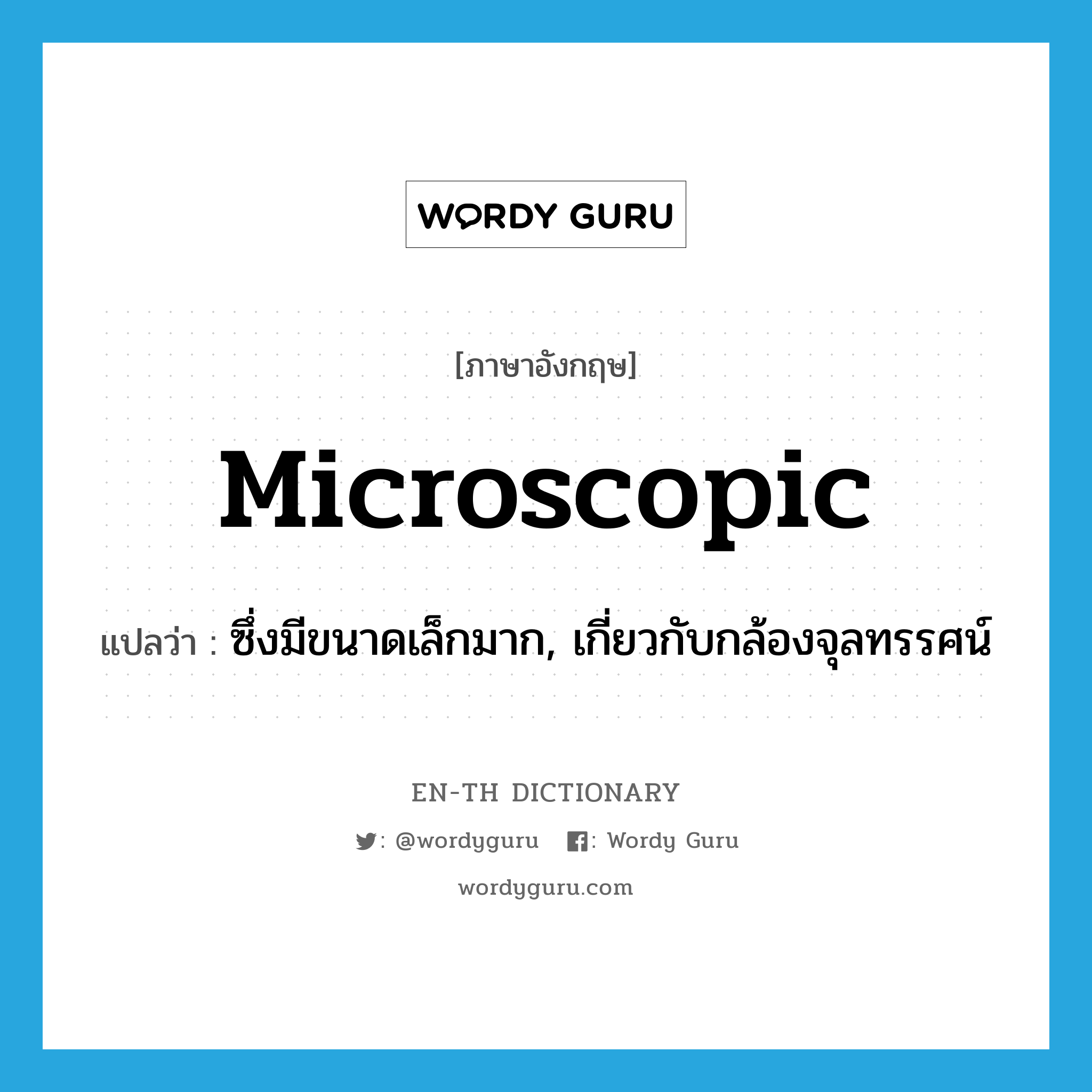 microscopic แปลว่า?, คำศัพท์ภาษาอังกฤษ microscopic แปลว่า ซึ่งมีขนาดเล็กมาก, เกี่ยวกับกล้องจุลทรรศน์ ประเภท ADJ หมวด ADJ