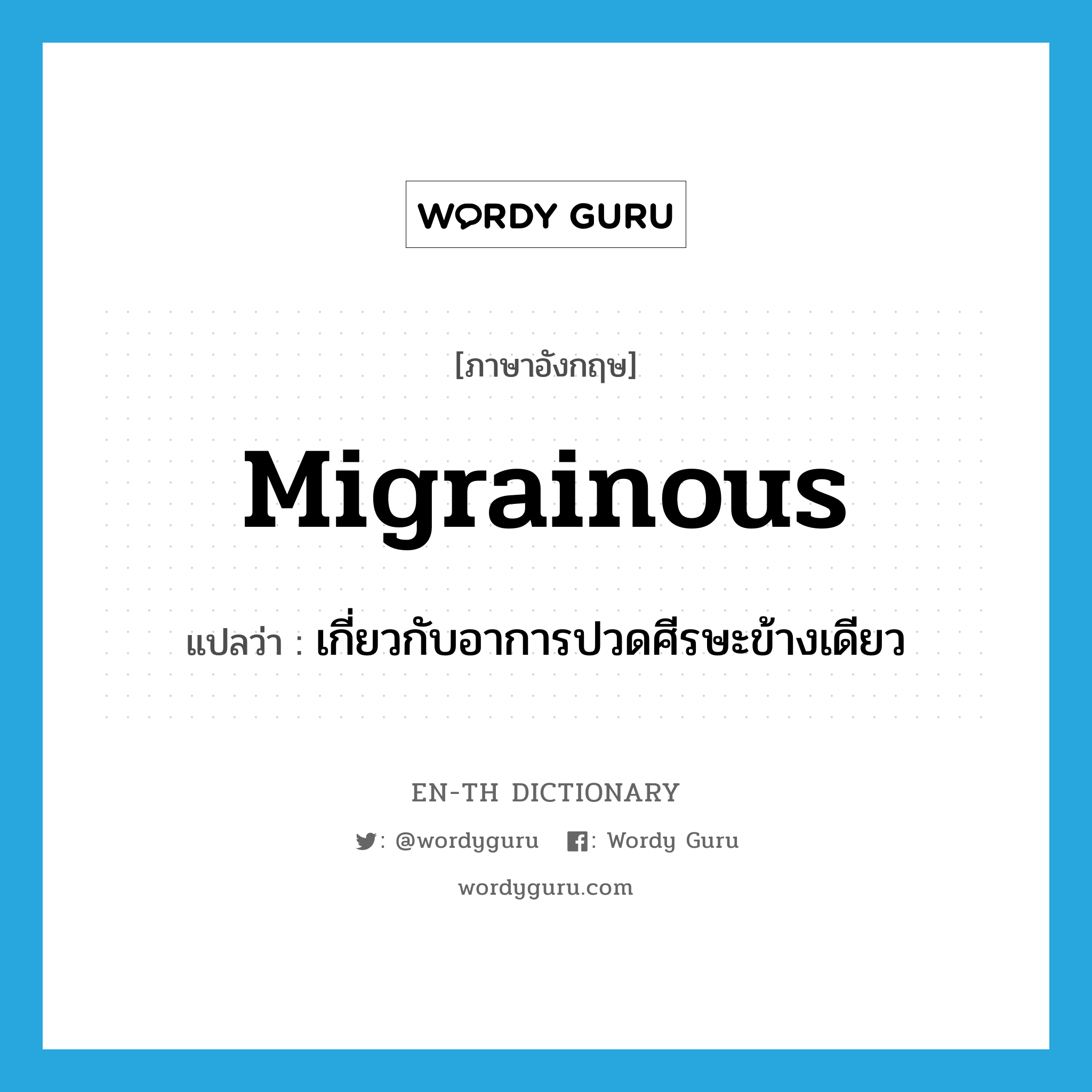 migrainous แปลว่า?, คำศัพท์ภาษาอังกฤษ migrainous แปลว่า เกี่ยวกับอาการปวดศีรษะข้างเดียว ประเภท ADJ หมวด ADJ