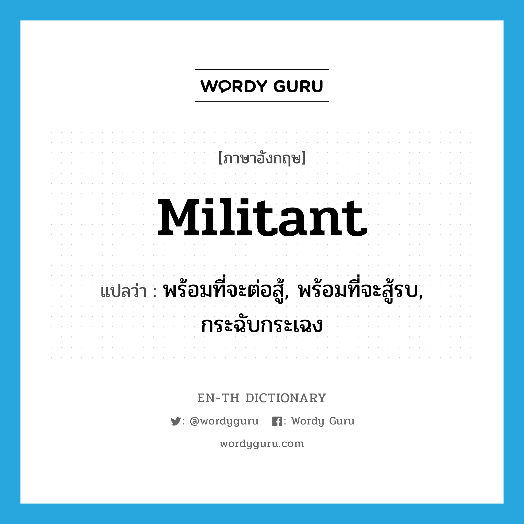 militant แปลว่า?, คำศัพท์ภาษาอังกฤษ militant แปลว่า พร้อมที่จะต่อสู้, พร้อมที่จะสู้รบ, กระฉับกระเฉง ประเภท ADJ หมวด ADJ