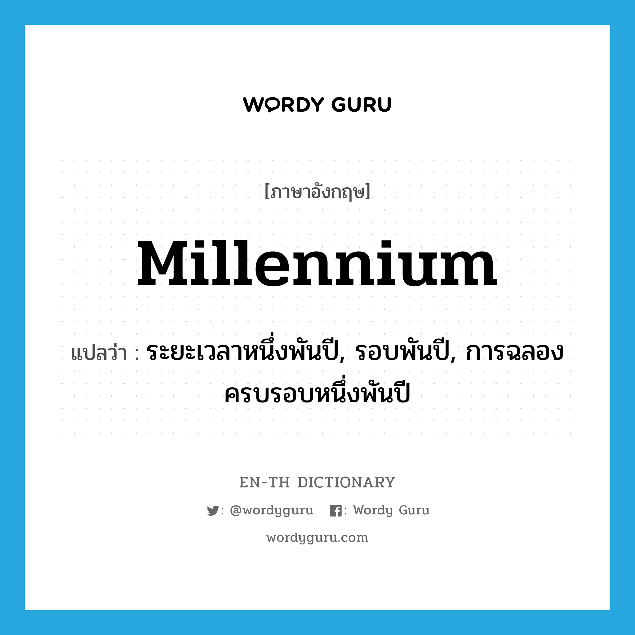 millennium แปลว่า?, คำศัพท์ภาษาอังกฤษ millennium แปลว่า ระยะเวลาหนึ่งพันปี, รอบพันปี, การฉลองครบรอบหนึ่งพันปี ประเภท N หมวด N