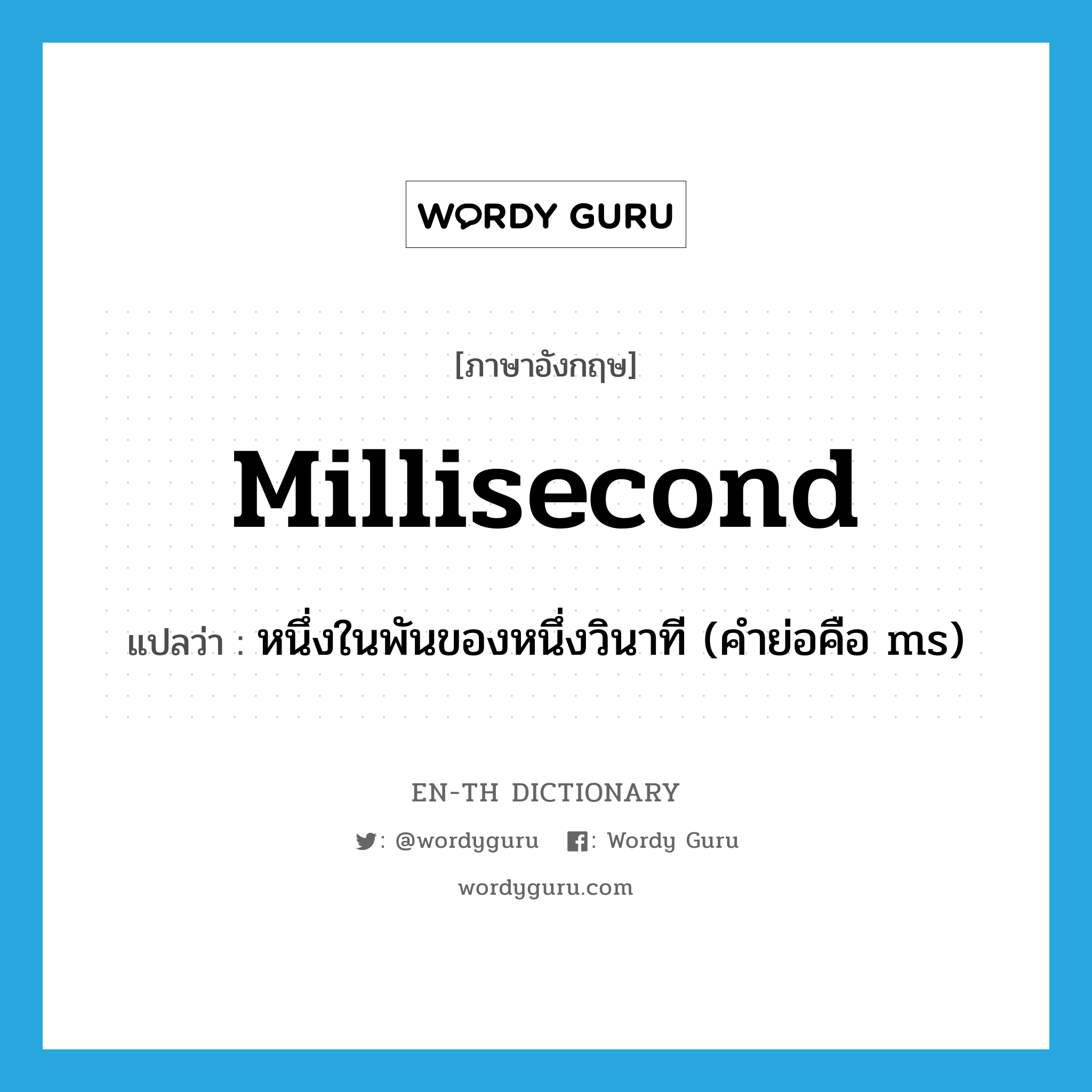 millisecond แปลว่า?, คำศัพท์ภาษาอังกฤษ millisecond แปลว่า หนึ่งในพันของหนึ่งวินาที (คำย่อคือ ms) ประเภท N หมวด N