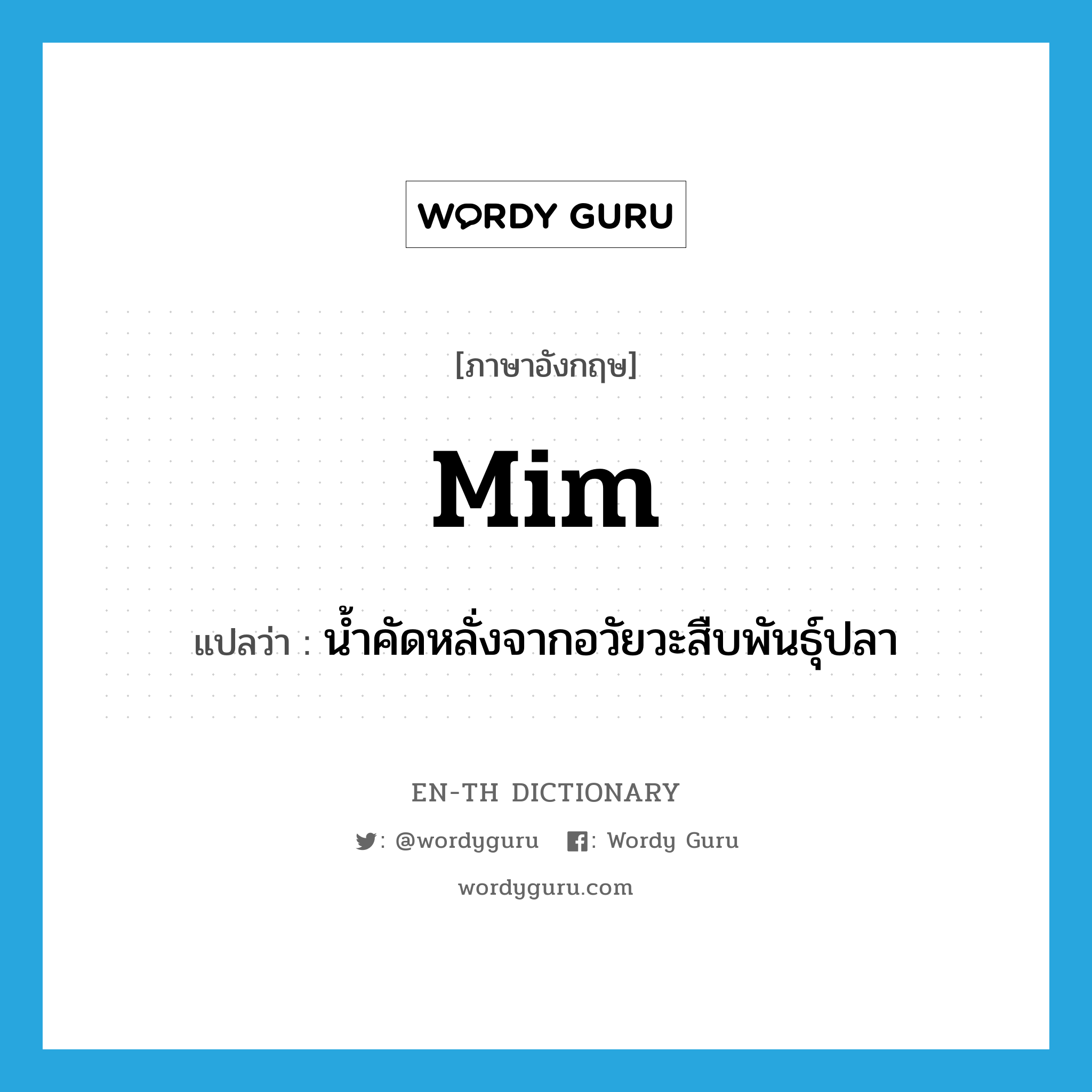 mim แปลว่า?, คำศัพท์ภาษาอังกฤษ mim แปลว่า น้ำคัดหลั่งจากอวัยวะสืบพันธุ์ปลา ประเภท N หมวด N