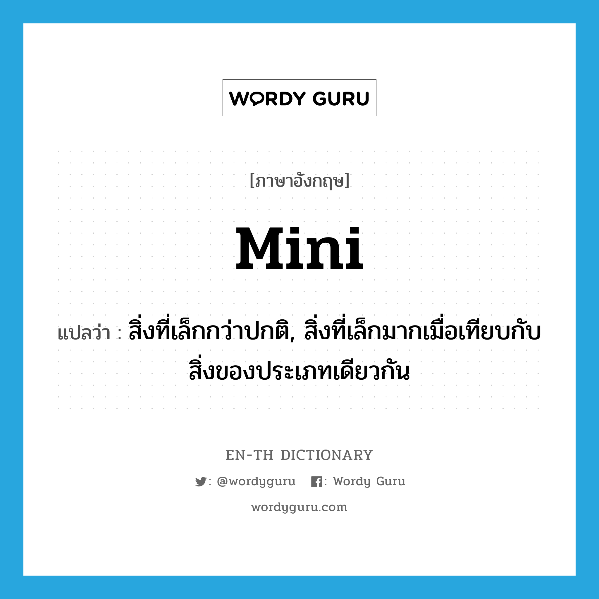 mini แปลว่า?, คำศัพท์ภาษาอังกฤษ mini แปลว่า สิ่งที่เล็กกว่าปกติ, สิ่งที่เล็กมากเมื่อเทียบกับสิ่งของประเภทเดียวกัน ประเภท N หมวด N