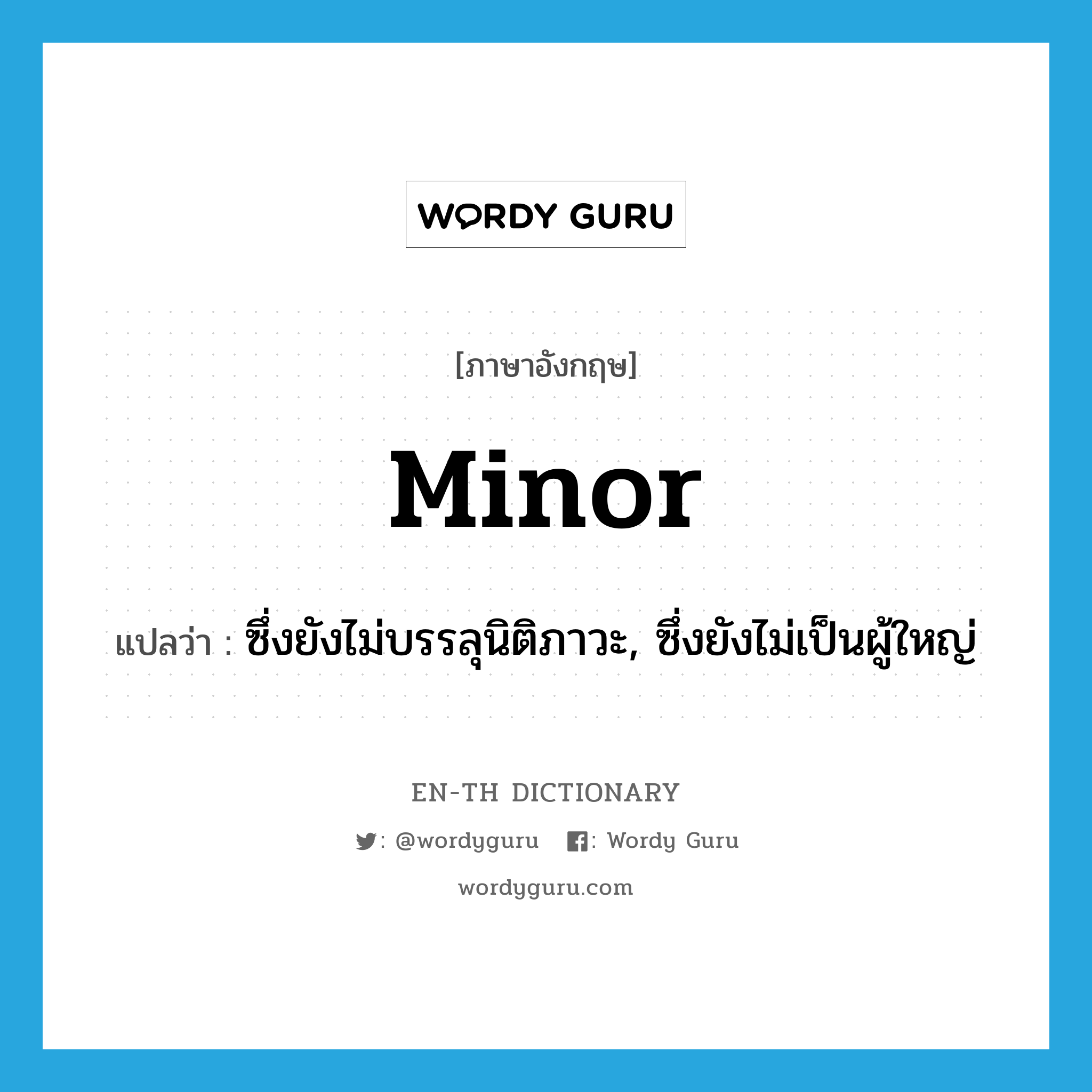 minor แปลว่า?, คำศัพท์ภาษาอังกฤษ minor แปลว่า ซึ่งยังไม่บรรลุนิติภาวะ, ซึ่งยังไม่เป็นผู้ใหญ่ ประเภท ADJ หมวด ADJ