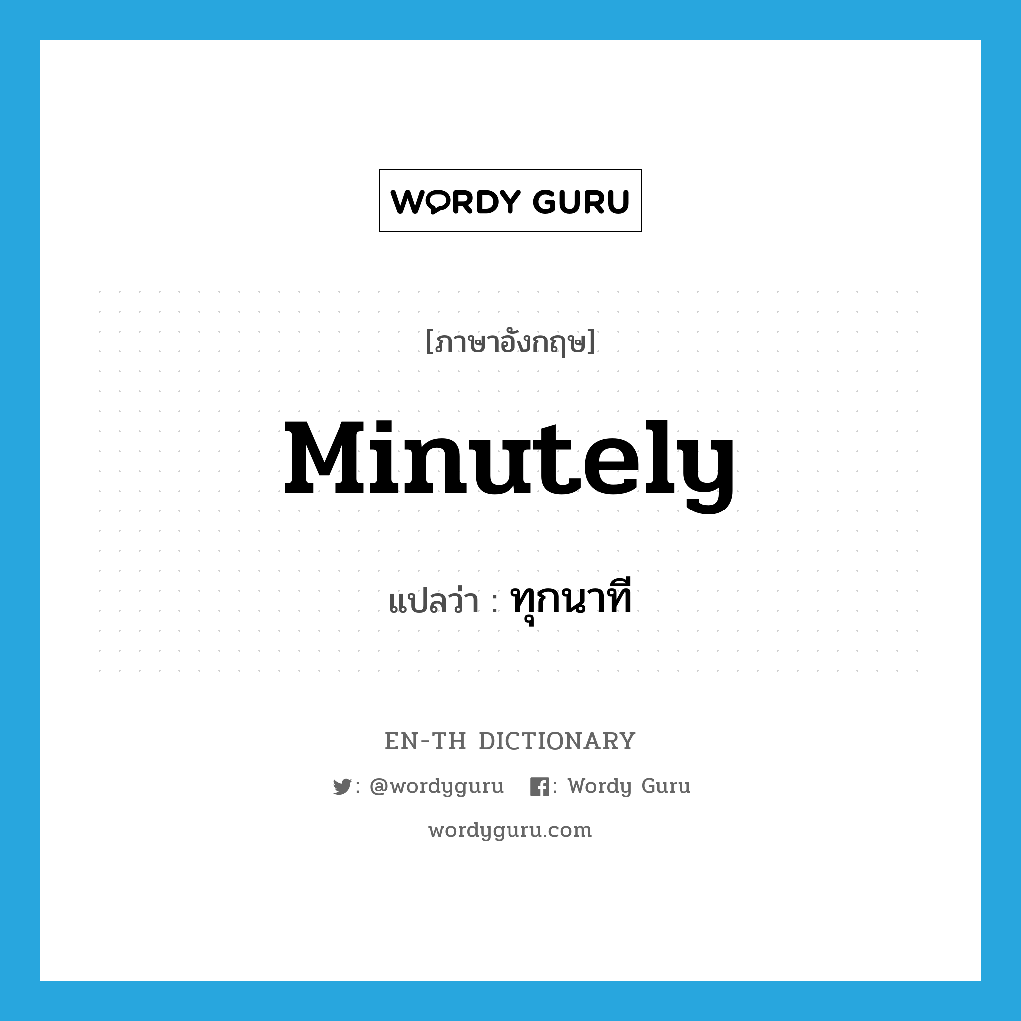 minutely แปลว่า?, คำศัพท์ภาษาอังกฤษ minutely แปลว่า ทุกนาที ประเภท ADV หมวด ADV