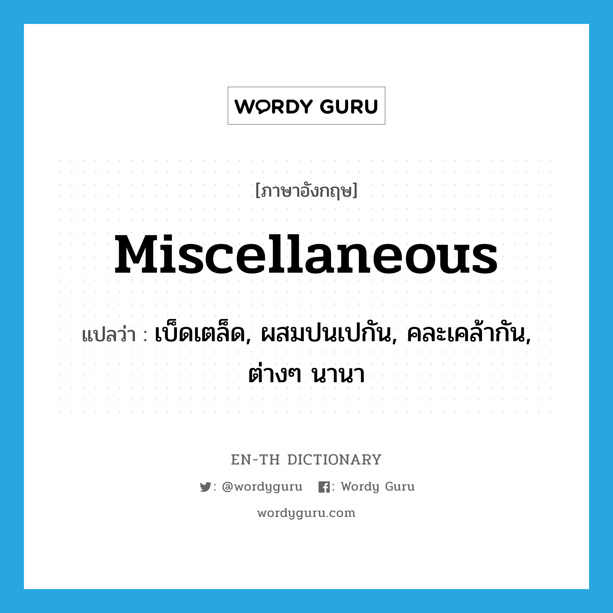 miscellaneous แปลว่า?, คำศัพท์ภาษาอังกฤษ miscellaneous แปลว่า เบ็ดเตล็ด, ผสมปนเปกัน, คละเคล้ากัน, ต่างๆ นานา ประเภท ADJ หมวด ADJ