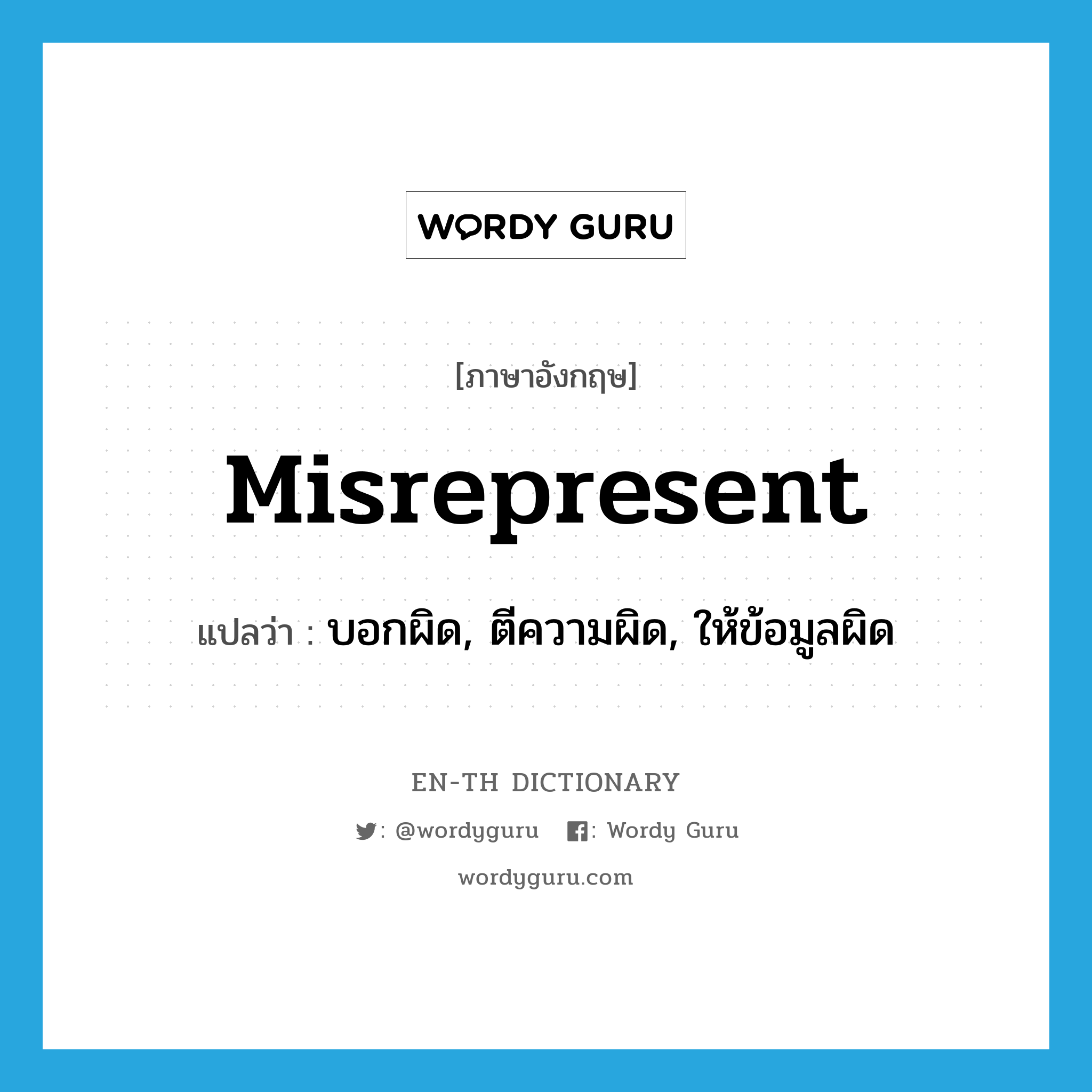 misrepresent แปลว่า?, คำศัพท์ภาษาอังกฤษ misrepresent แปลว่า บอกผิด, ตีความผิด, ให้ข้อมูลผิด ประเภท VT หมวด VT