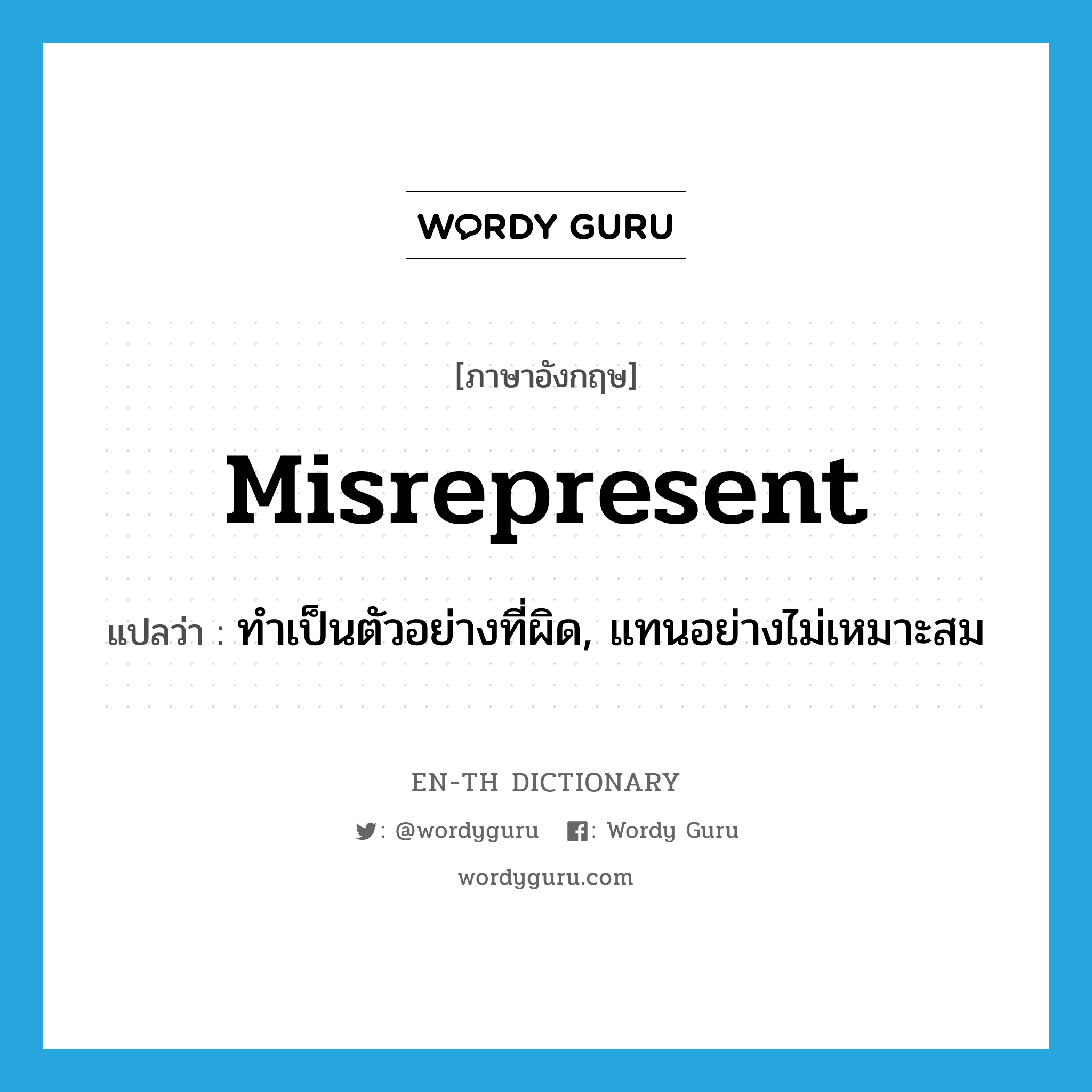 misrepresent แปลว่า?, คำศัพท์ภาษาอังกฤษ misrepresent แปลว่า ทำเป็นตัวอย่างที่ผิด, แทนอย่างไม่เหมาะสม ประเภท VT หมวด VT