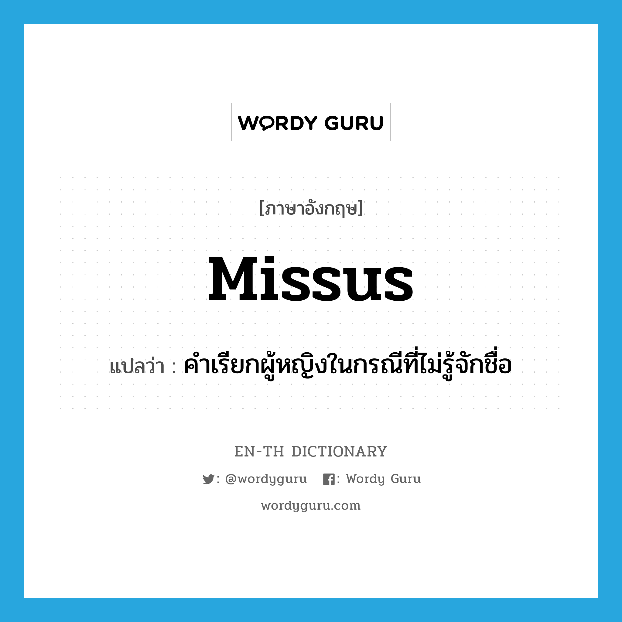 missus แปลว่า?, คำศัพท์ภาษาอังกฤษ missus แปลว่า คำเรียกผู้หญิงในกรณีที่ไม่รู้จักชื่อ ประเภท N หมวด N