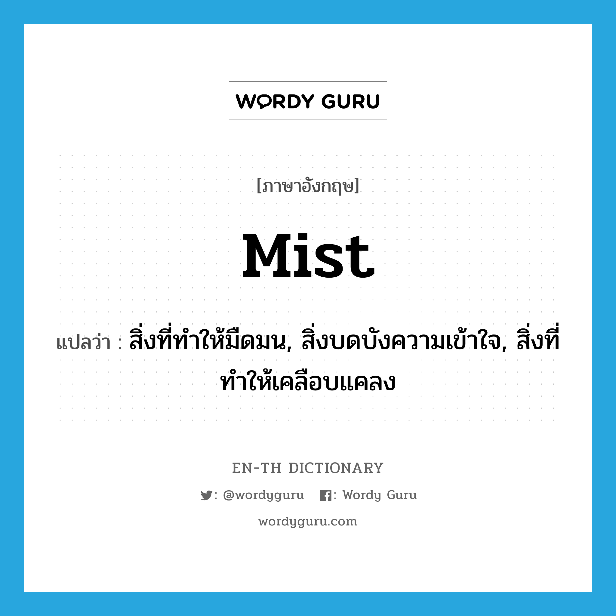 mist แปลว่า?, คำศัพท์ภาษาอังกฤษ mist แปลว่า สิ่งที่ทำให้มืดมน, สิ่งบดบังความเข้าใจ, สิ่งที่ทำให้เคลือบแคลง ประเภท N หมวด N