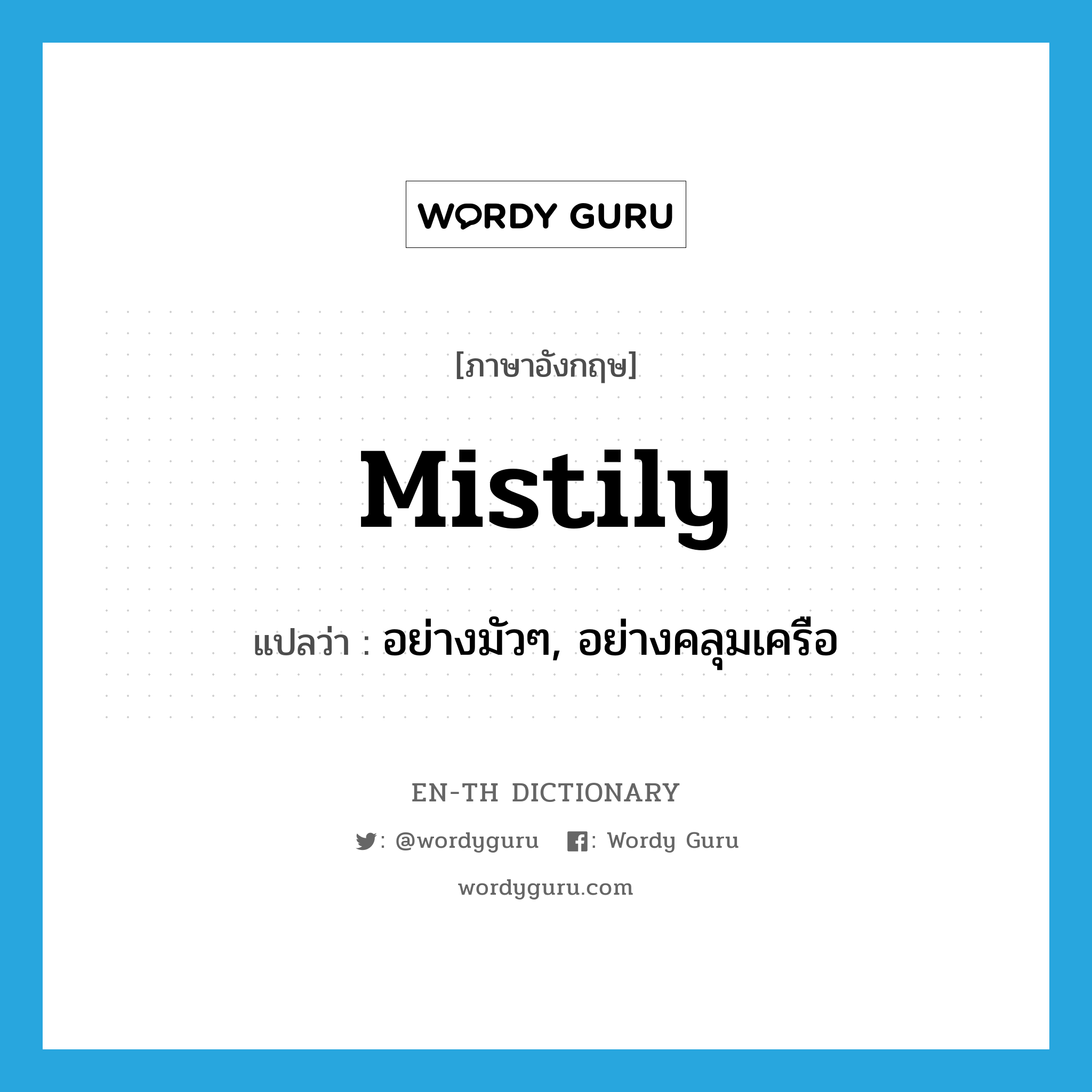 mistily แปลว่า?, คำศัพท์ภาษาอังกฤษ mistily แปลว่า อย่างมัวๆ, อย่างคลุมเครือ ประเภท ADV หมวด ADV