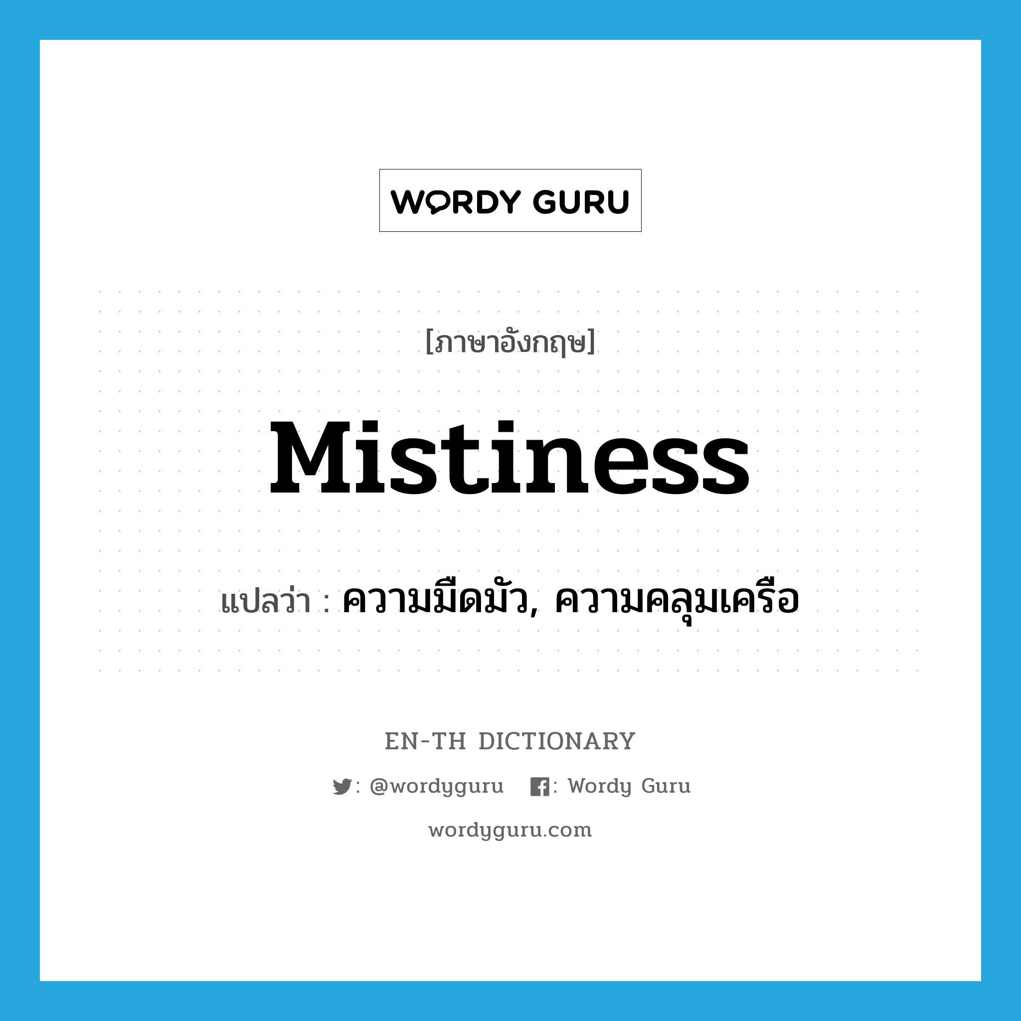 mistiness แปลว่า?, คำศัพท์ภาษาอังกฤษ mistiness แปลว่า ความมืดมัว, ความคลุมเครือ ประเภท N หมวด N