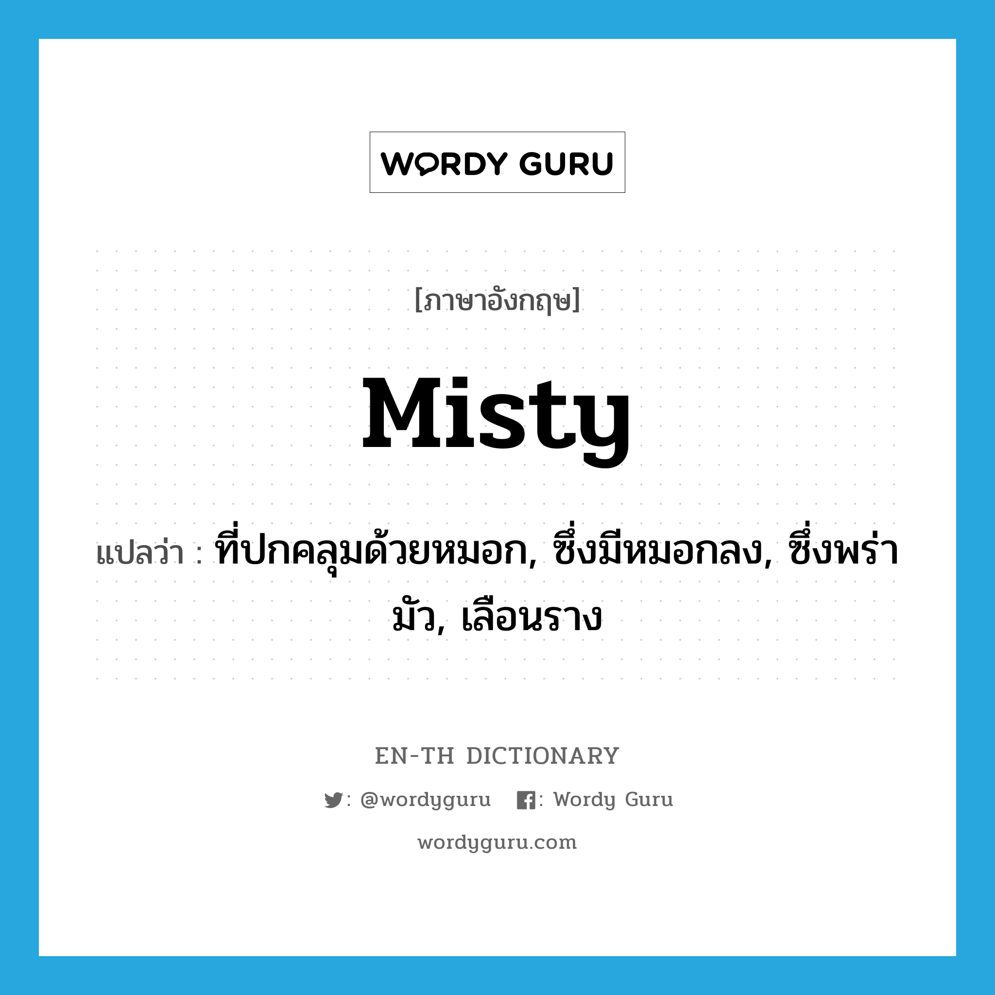 misty แปลว่า?, คำศัพท์ภาษาอังกฤษ misty แปลว่า ที่ปกคลุมด้วยหมอก, ซึ่งมีหมอกลง, ซึ่งพร่ามัว, เลือนราง ประเภท ADJ หมวด ADJ