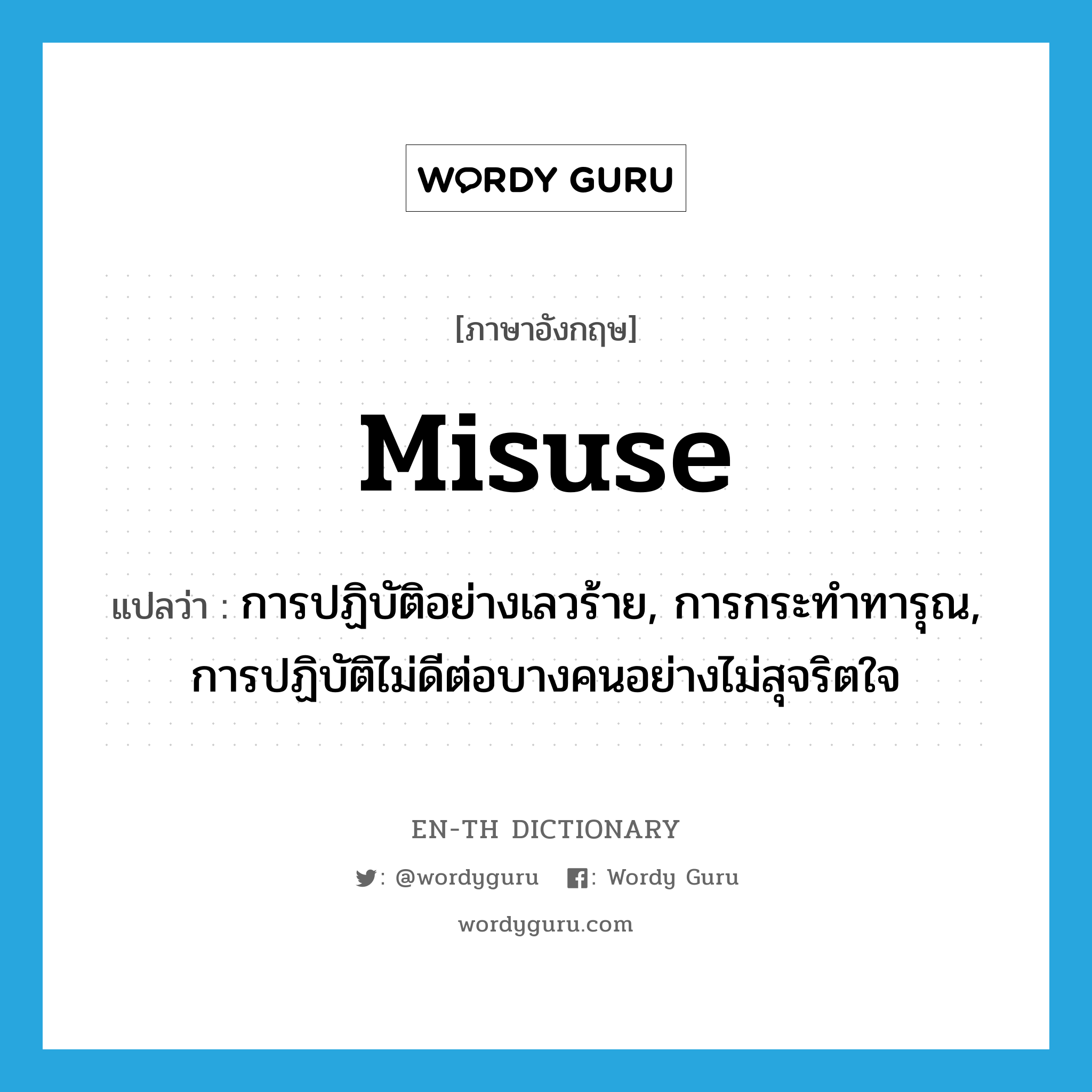 misuse แปลว่า?, คำศัพท์ภาษาอังกฤษ misuse แปลว่า การปฏิบัติอย่างเลวร้าย, การกระทำทารุณ, การปฏิบัติไม่ดีต่อบางคนอย่างไม่สุจริตใจ ประเภท N หมวด N