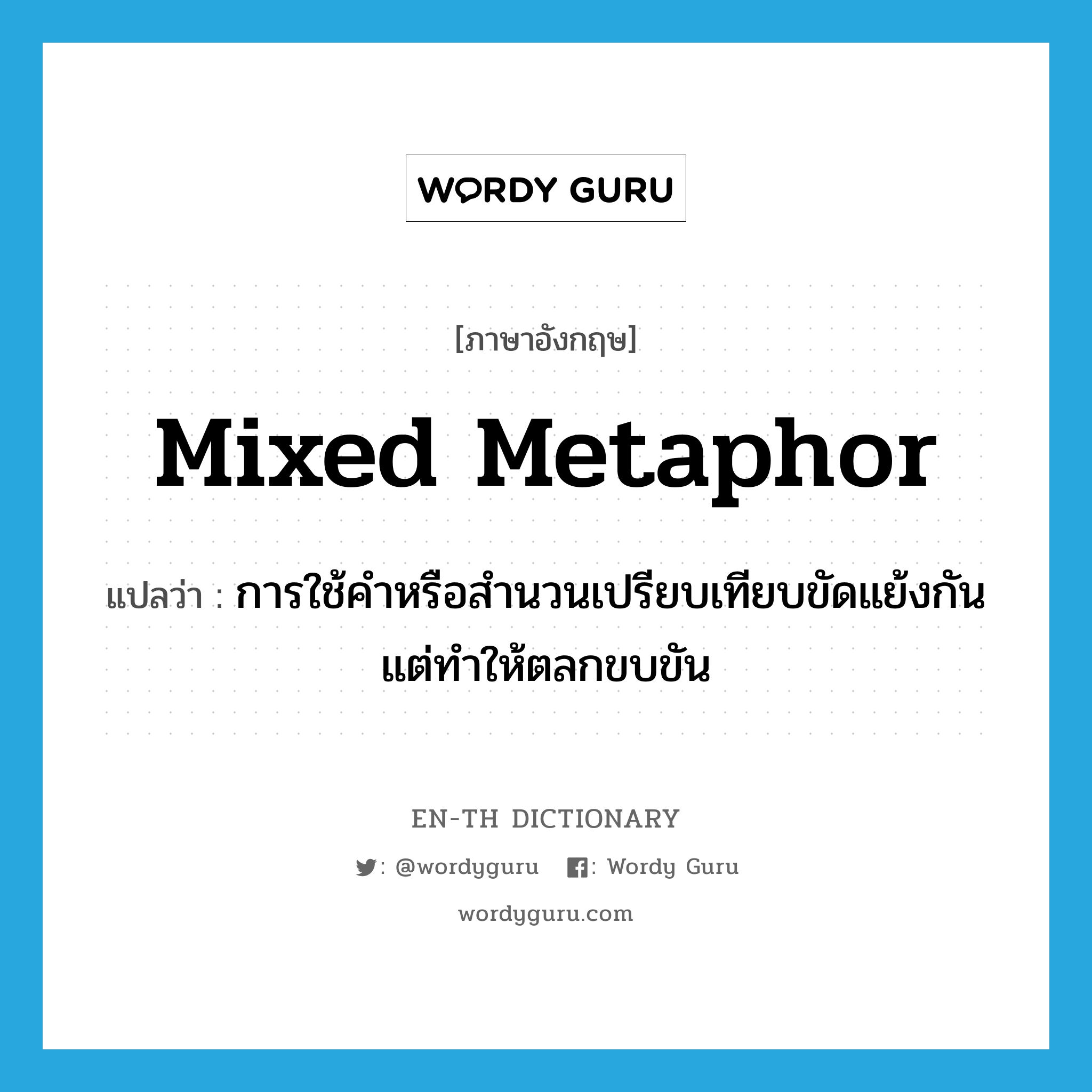 mixed metaphor แปลว่า?, คำศัพท์ภาษาอังกฤษ mixed metaphor แปลว่า การใช้คำหรือสำนวนเปรียบเทียบขัดแย้งกันแต่ทำให้ตลกขบขัน ประเภท N หมวด N