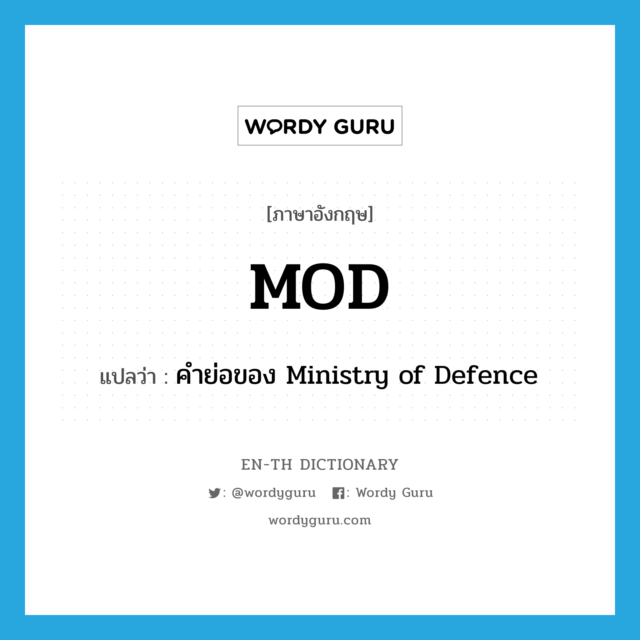 MOD แปลว่า?, คำศัพท์ภาษาอังกฤษ MOD แปลว่า คำย่อของ Ministry of Defence ประเภท ABBR หมวด ABBR