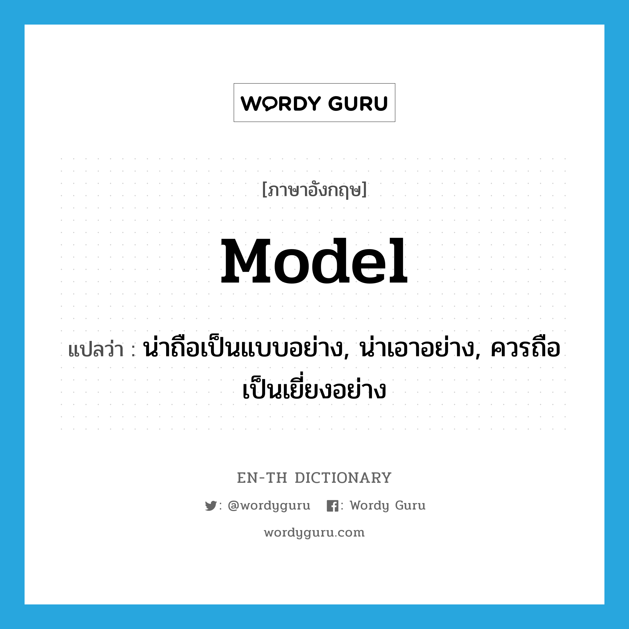 model แปลว่า?, คำศัพท์ภาษาอังกฤษ model แปลว่า น่าถือเป็นแบบอย่าง, น่าเอาอย่าง, ควรถือเป็นเยี่ยงอย่าง ประเภท ADJ หมวด ADJ