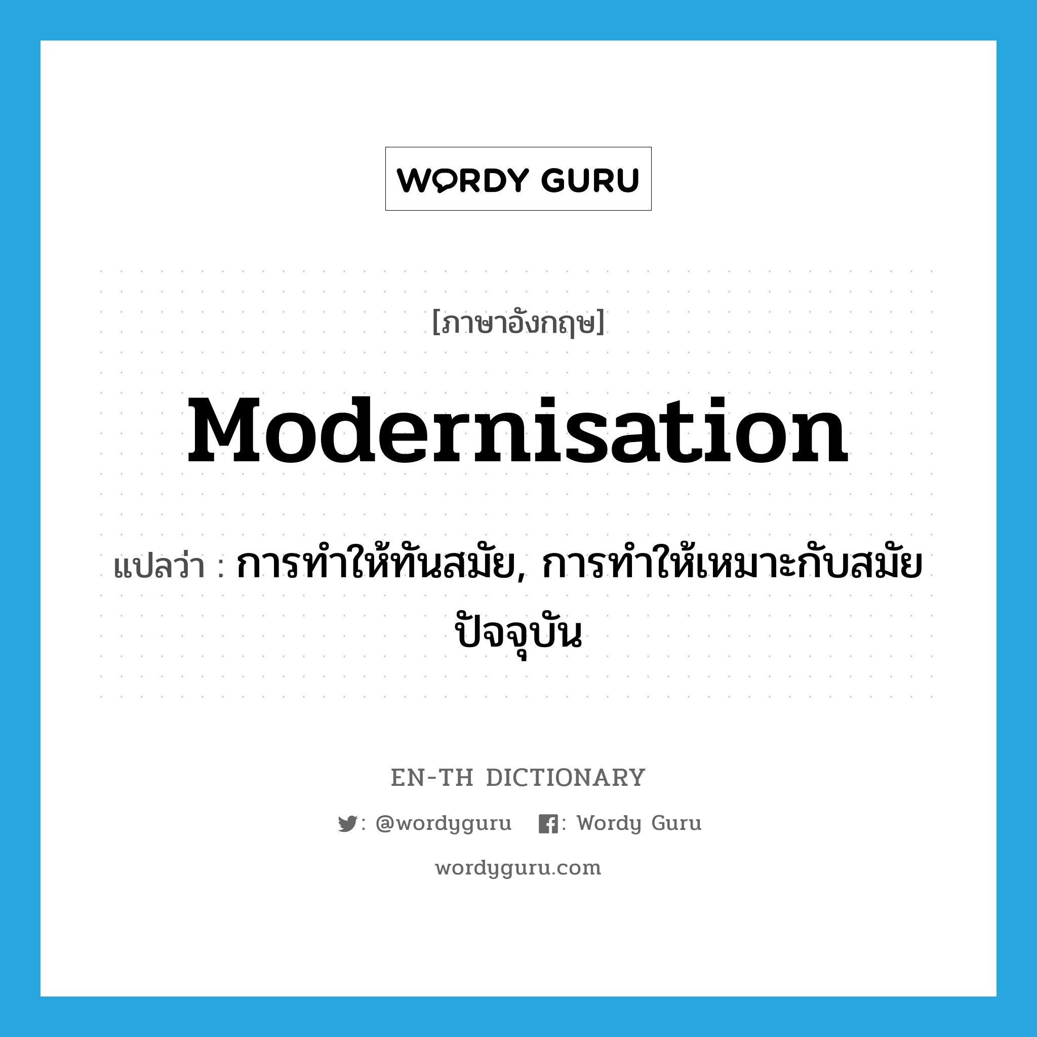 modernisation แปลว่า?, คำศัพท์ภาษาอังกฤษ modernisation แปลว่า การทำให้ทันสมัย, การทำให้เหมาะกับสมัยปัจจุบัน ประเภท N หมวด N