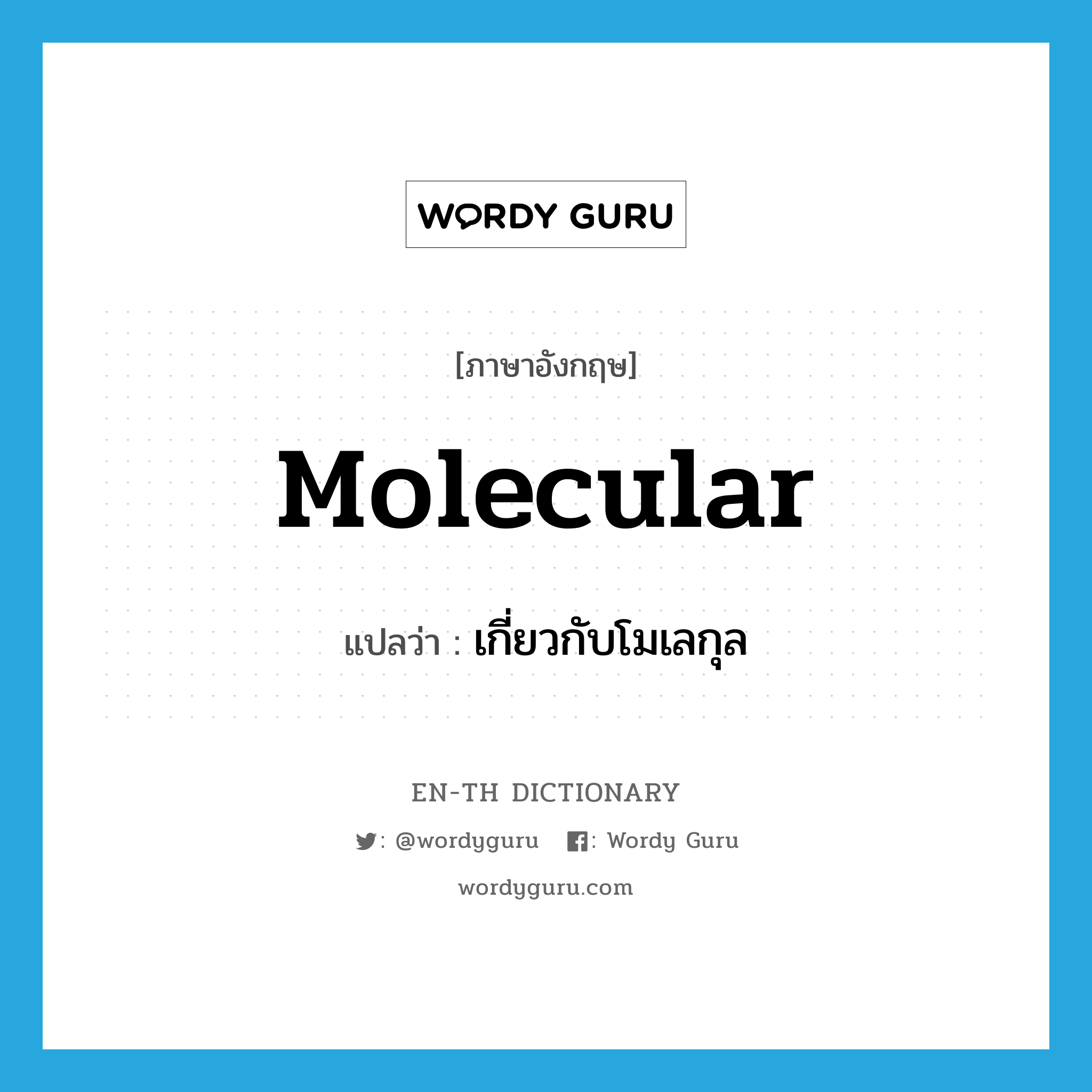 molecular แปลว่า?, คำศัพท์ภาษาอังกฤษ molecular แปลว่า เกี่ยวกับโมเลกุล ประเภท ADJ หมวด ADJ