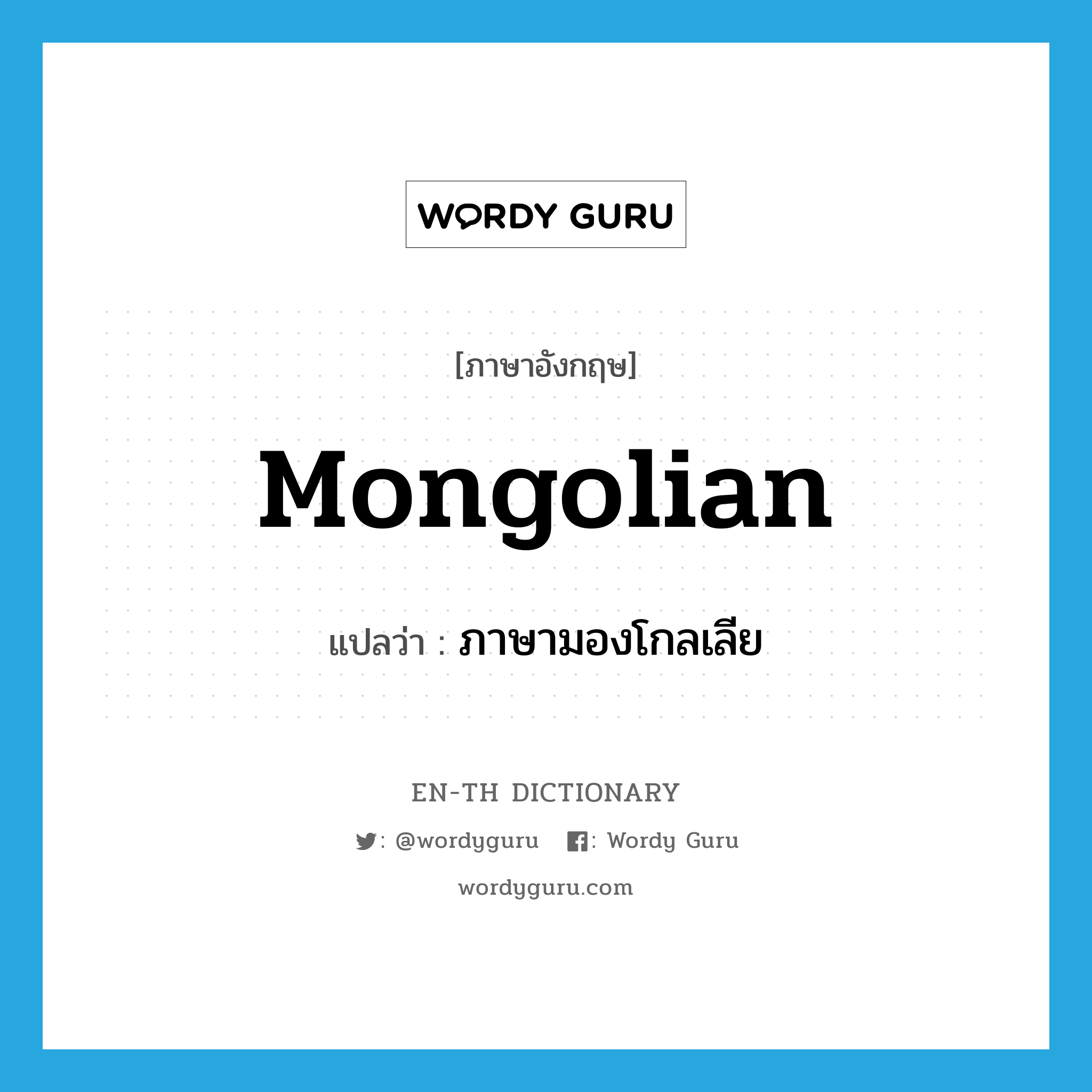 Mongolian แปลว่า?, คำศัพท์ภาษาอังกฤษ Mongolian แปลว่า ภาษามองโกลเลีย ประเภท N หมวด N