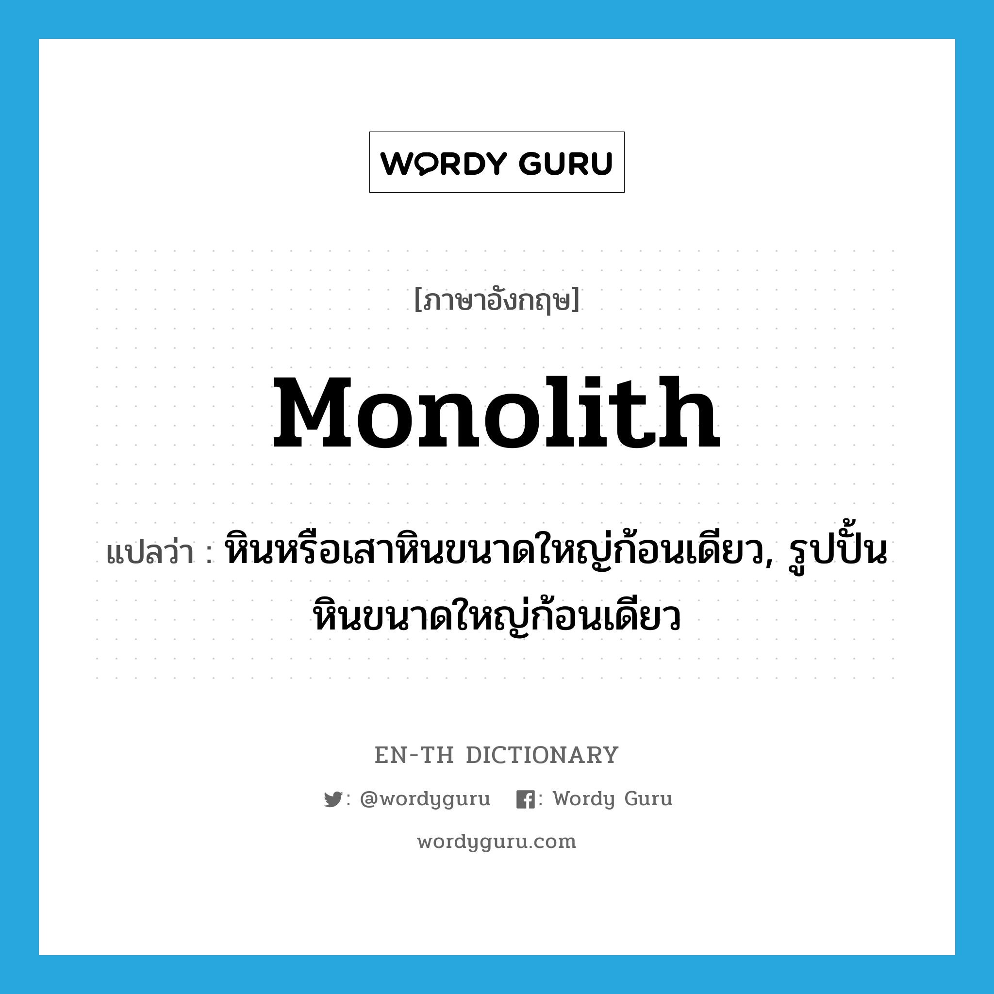 monolith แปลว่า?, คำศัพท์ภาษาอังกฤษ monolith แปลว่า หินหรือเสาหินขนาดใหญ่ก้อนเดียว, รูปปั้นหินขนาดใหญ่ก้อนเดียว ประเภท N หมวด N