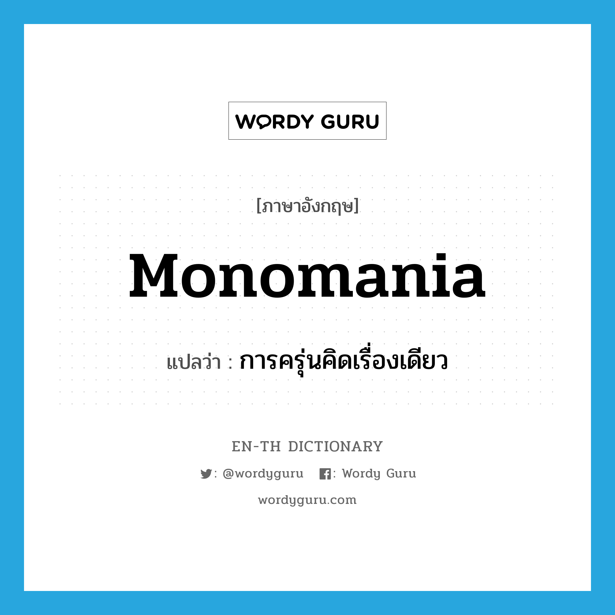 monomania แปลว่า?, คำศัพท์ภาษาอังกฤษ monomania แปลว่า การครุ่นคิดเรื่องเดียว ประเภท N หมวด N