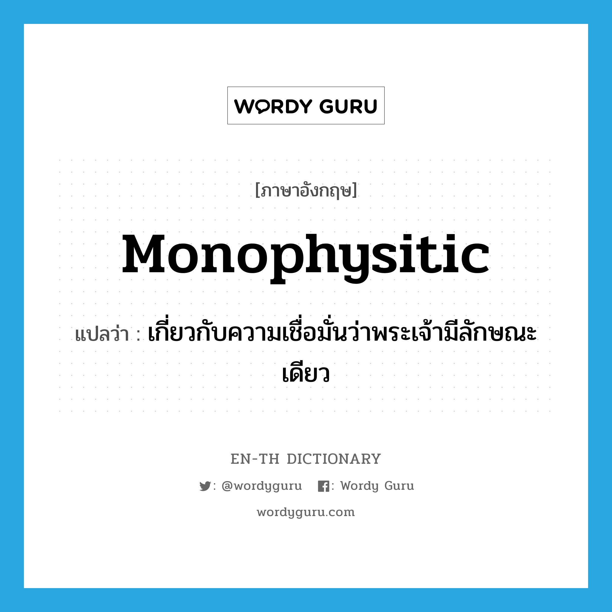 Monophysitic แปลว่า?, คำศัพท์ภาษาอังกฤษ Monophysitic แปลว่า เกี่ยวกับความเชื่อมั่นว่าพระเจ้ามีลักษณะเดียว ประเภท ADJ หมวด ADJ