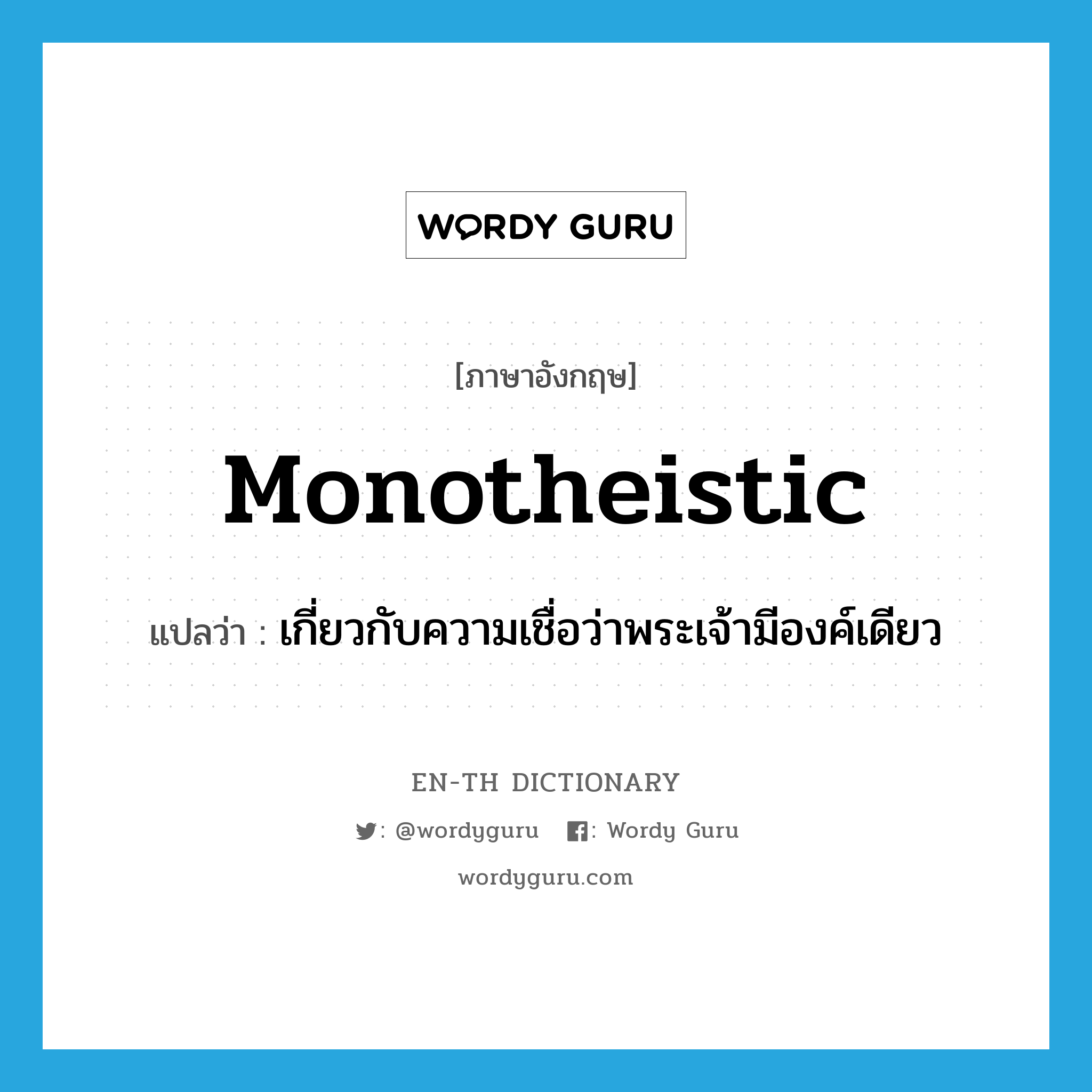 monotheistic แปลว่า?, คำศัพท์ภาษาอังกฤษ monotheistic แปลว่า เกี่ยวกับความเชื่อว่าพระเจ้ามีองค์เดียว ประเภท ADJ หมวด ADJ