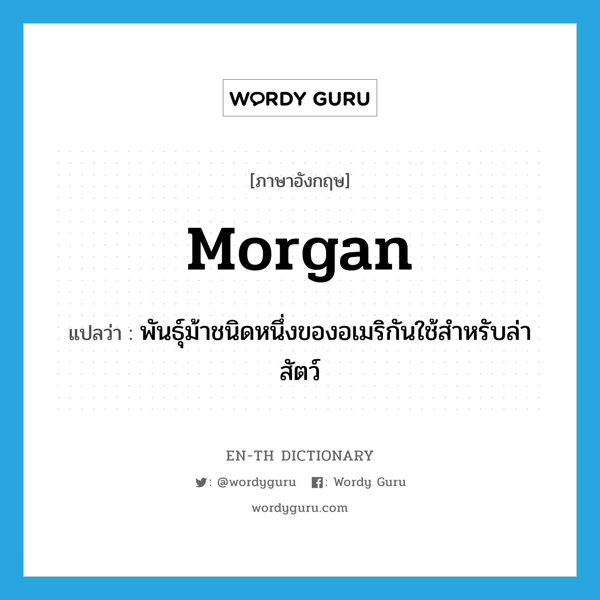 Morgan แปลว่า?, คำศัพท์ภาษาอังกฤษ Morgan แปลว่า พันธุ์ม้าชนิดหนึ่งของอเมริกันใช้สำหรับล่าสัตว์ ประเภท N หมวด N