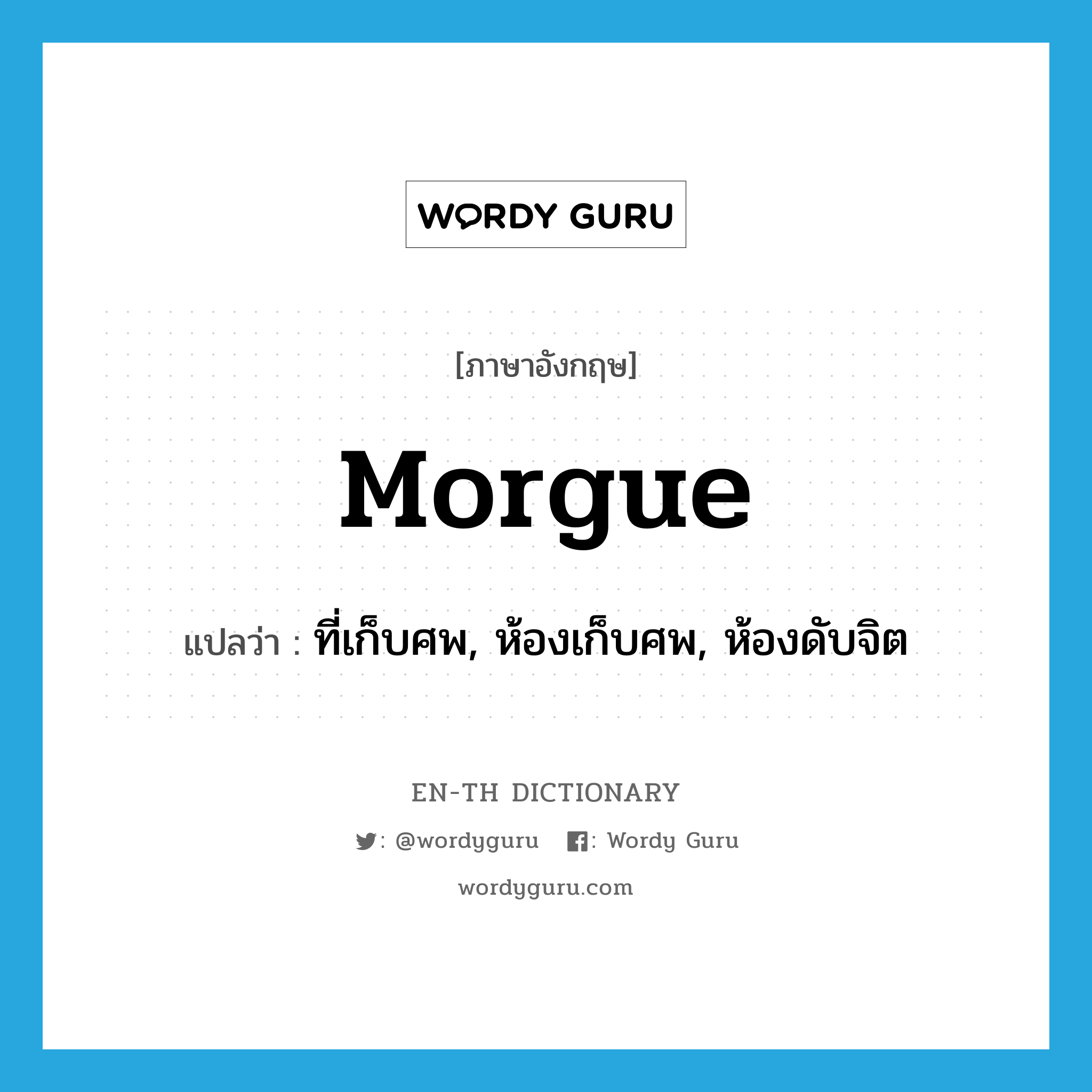 morgue แปลว่า?, คำศัพท์ภาษาอังกฤษ morgue แปลว่า ที่เก็บศพ, ห้องเก็บศพ, ห้องดับจิต ประเภท N หมวด N