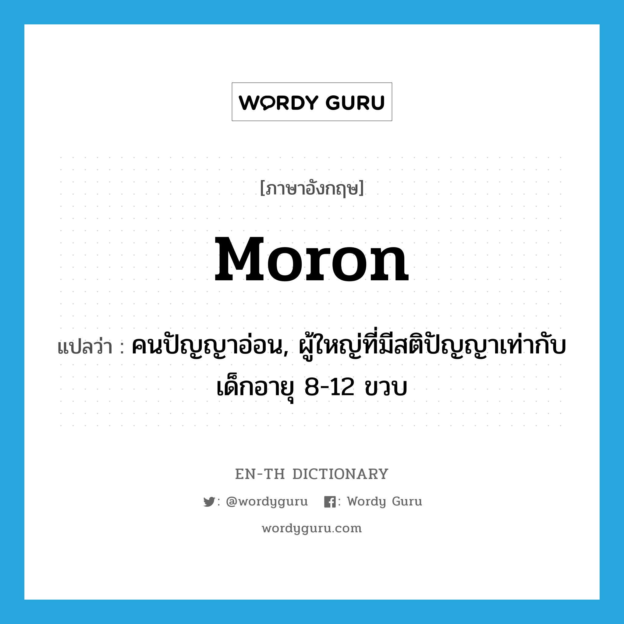 moron แปลว่า?, คำศัพท์ภาษาอังกฤษ moron แปลว่า คนปัญญาอ่อน, ผู้ใหญ่ที่มีสติปัญญาเท่ากับเด็กอายุ 8-12 ขวบ ประเภท N หมวด N