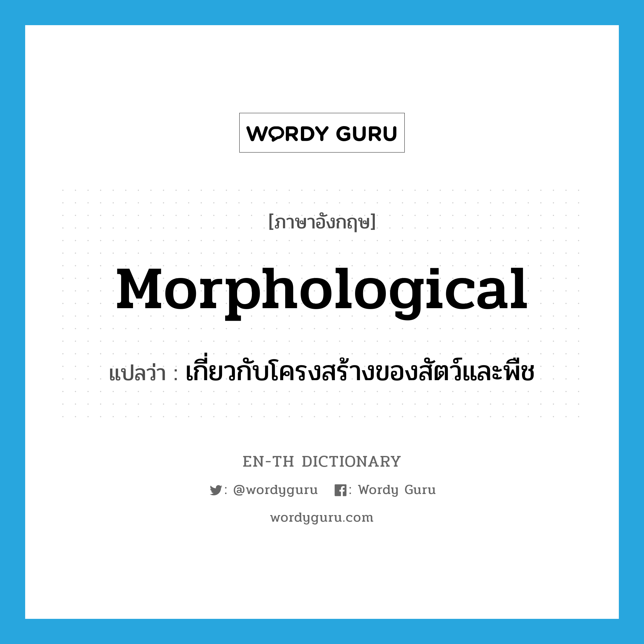 morphological แปลว่า?, คำศัพท์ภาษาอังกฤษ morphological แปลว่า เกี่ยวกับโครงสร้างของสัตว์และพืช ประเภท ADJ หมวด ADJ