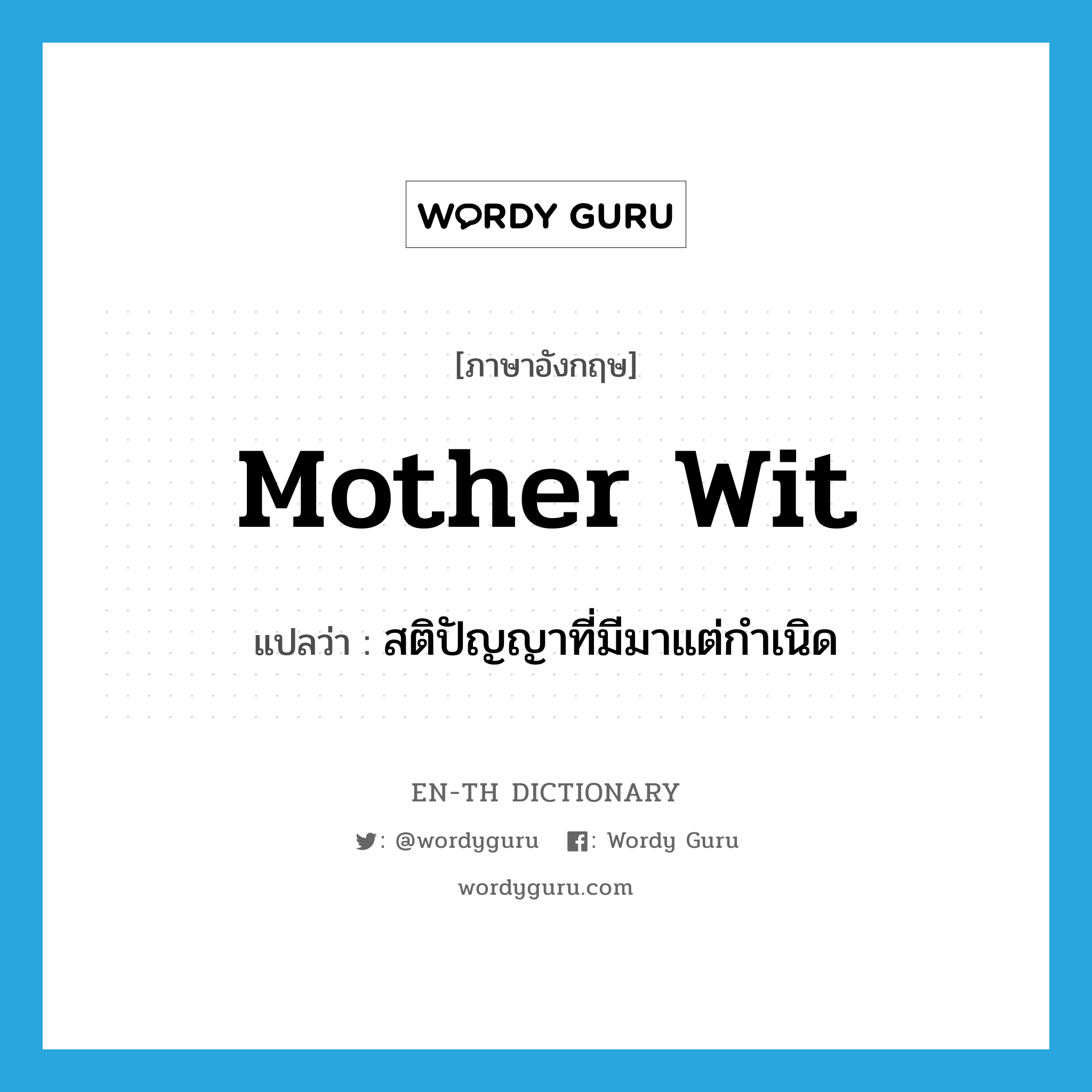 mother wit แปลว่า?, คำศัพท์ภาษาอังกฤษ mother wit แปลว่า สติปัญญาที่มีมาแต่กำเนิด ประเภท N หมวด N