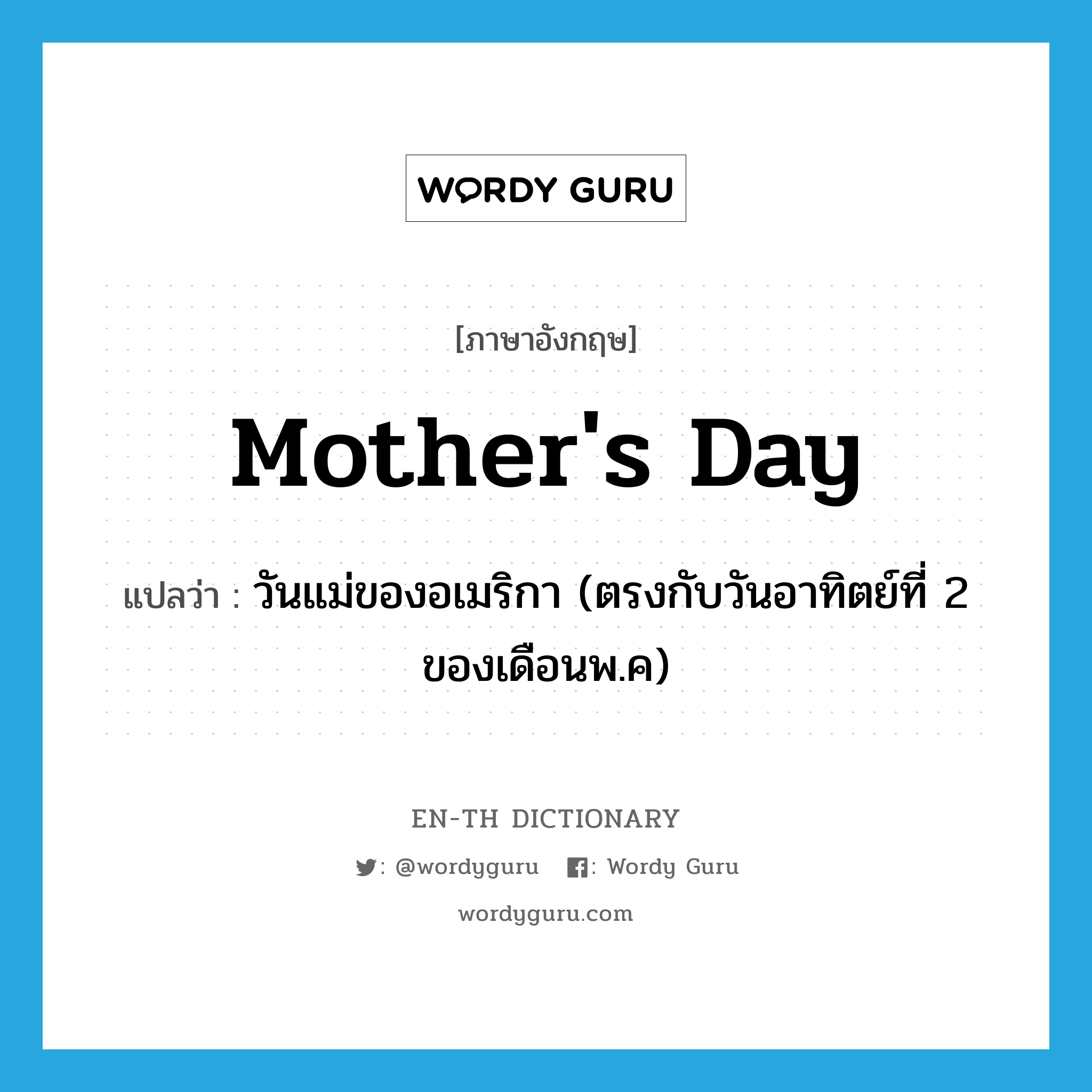 Mother&#39;s Day แปลว่า?, คำศัพท์ภาษาอังกฤษ Mother&#39;s Day แปลว่า วันแม่ของอเมริกา (ตรงกับวันอาทิตย์ที่ 2 ของเดือนพ.ค) ประเภท N หมวด N