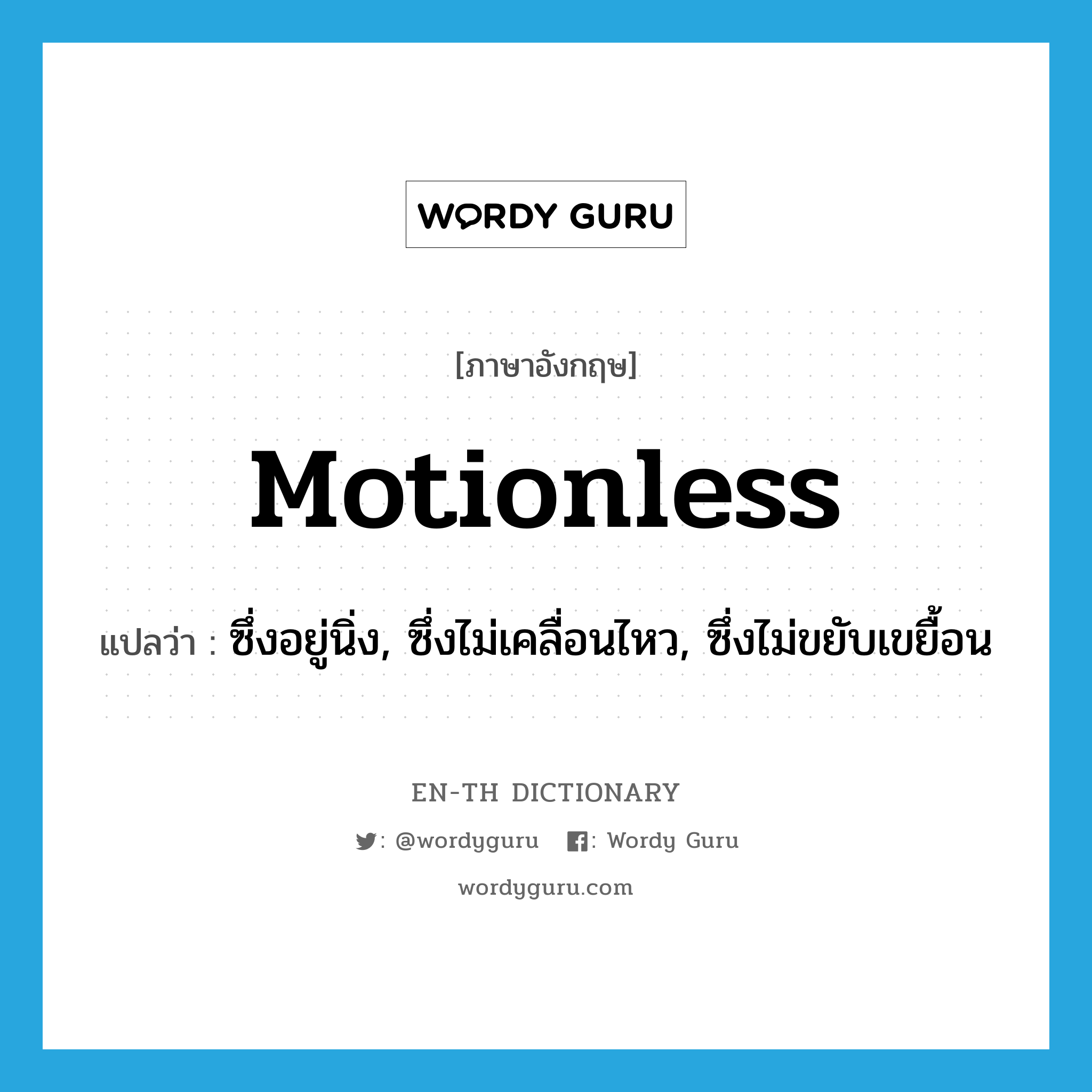 motionless แปลว่า?, คำศัพท์ภาษาอังกฤษ motionless แปลว่า ซึ่งอยู่นิ่ง, ซึ่งไม่เคลื่อนไหว, ซึ่งไม่ขยับเขยื้อน ประเภท ADJ หมวด ADJ