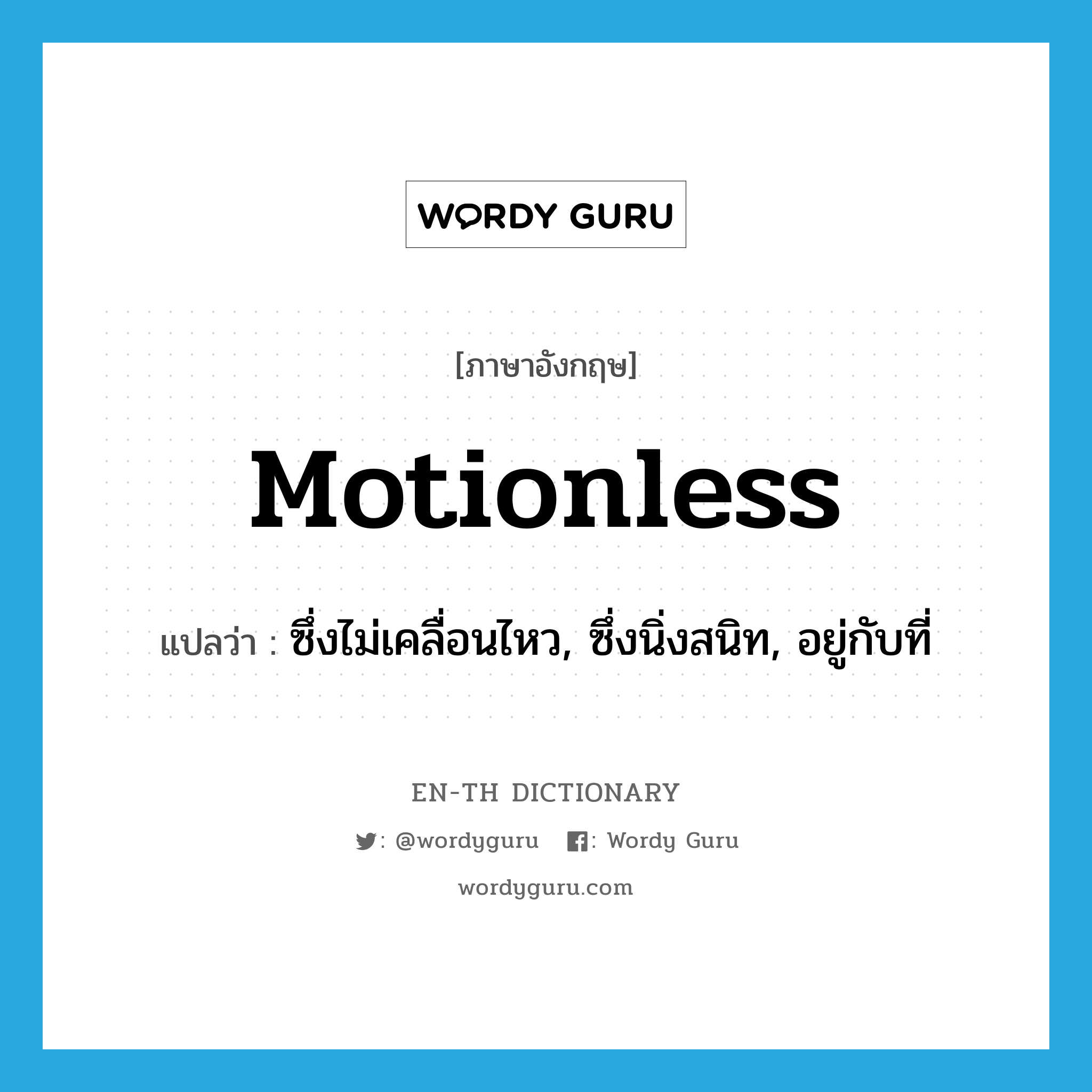 motionless แปลว่า?, คำศัพท์ภาษาอังกฤษ motionless แปลว่า ซึ่งไม่เคลื่อนไหว, ซึ่งนิ่งสนิท, อยู่กับที่ ประเภท ADJ หมวด ADJ