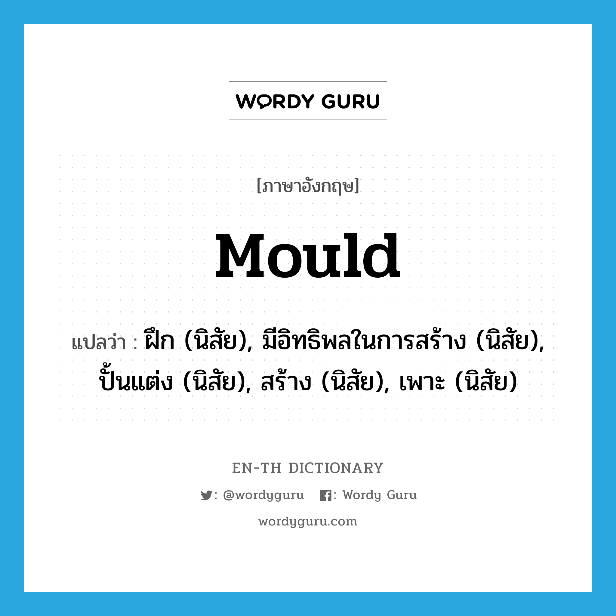 mould แปลว่า?, คำศัพท์ภาษาอังกฤษ mould แปลว่า ฝึก (นิสัย), มีอิทธิพลในการสร้าง (นิสัย), ปั้นแต่ง (นิสัย), สร้าง (นิสัย), เพาะ (นิสัย) ประเภท VT หมวด VT