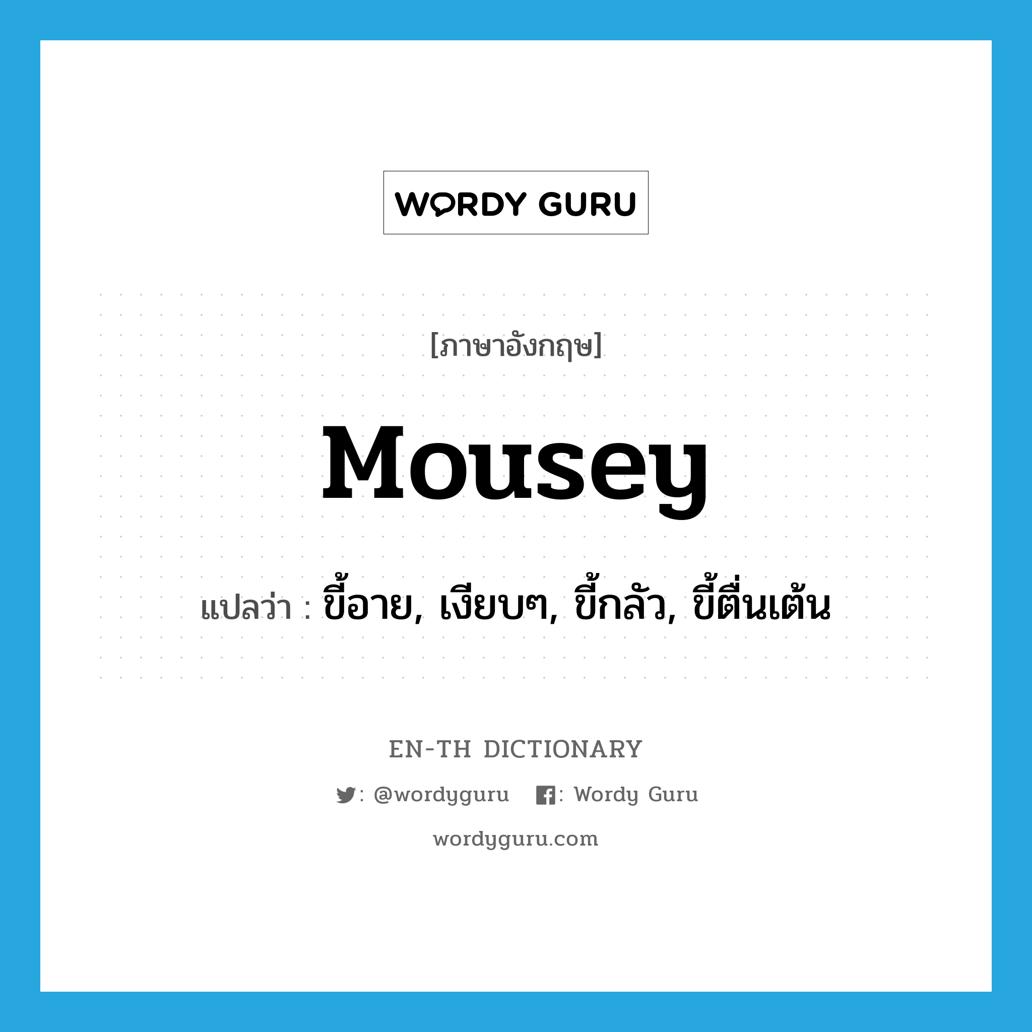 mousey แปลว่า?, คำศัพท์ภาษาอังกฤษ mousey แปลว่า ขี้อาย, เงียบๆ, ขี้กลัว, ขี้ตื่นเต้น ประเภท ADJ หมวด ADJ