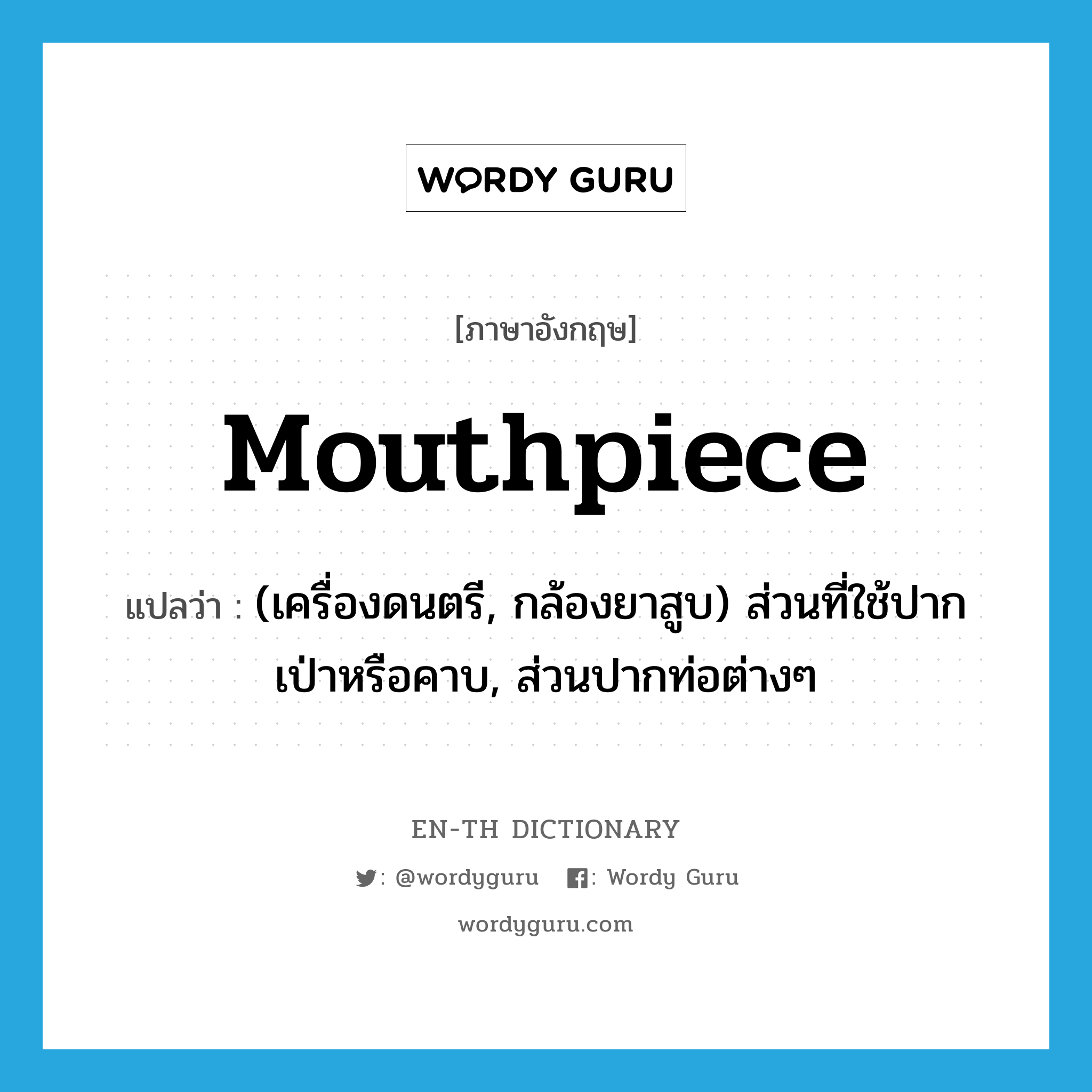 mouthpiece แปลว่า?, คำศัพท์ภาษาอังกฤษ mouthpiece แปลว่า (เครื่องดนตรี, กล้องยาสูบ) ส่วนที่ใช้ปากเป่าหรือคาบ, ส่วนปากท่อต่างๆ ประเภท N หมวด N