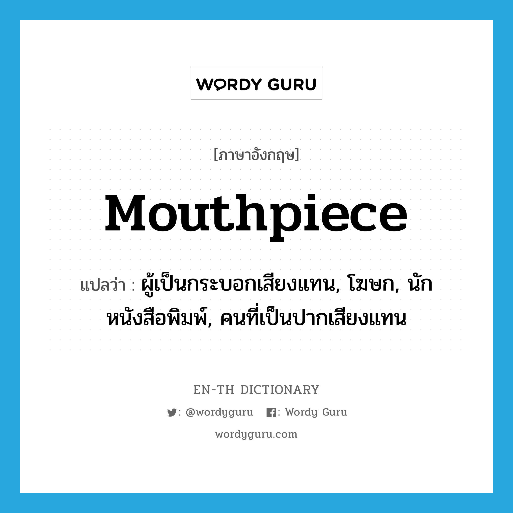 mouthpiece แปลว่า?, คำศัพท์ภาษาอังกฤษ mouthpiece แปลว่า ผู้เป็นกระบอกเสียงแทน, โฆษก, นักหนังสือพิมพ์, คนที่เป็นปากเสียงแทน ประเภท N หมวด N