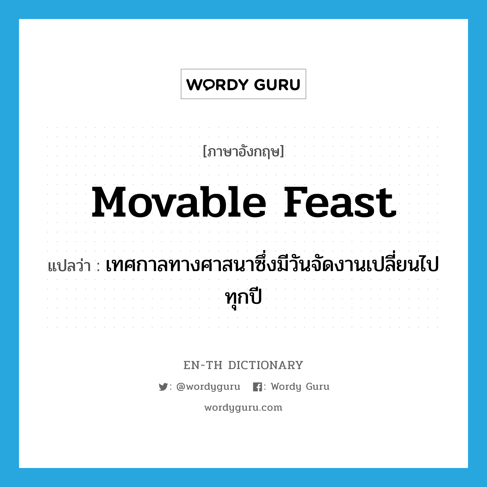 movable feast แปลว่า?, คำศัพท์ภาษาอังกฤษ movable feast แปลว่า เทศกาลทางศาสนาซึ่งมีวันจัดงานเปลี่ยนไปทุกปี ประเภท N หมวด N