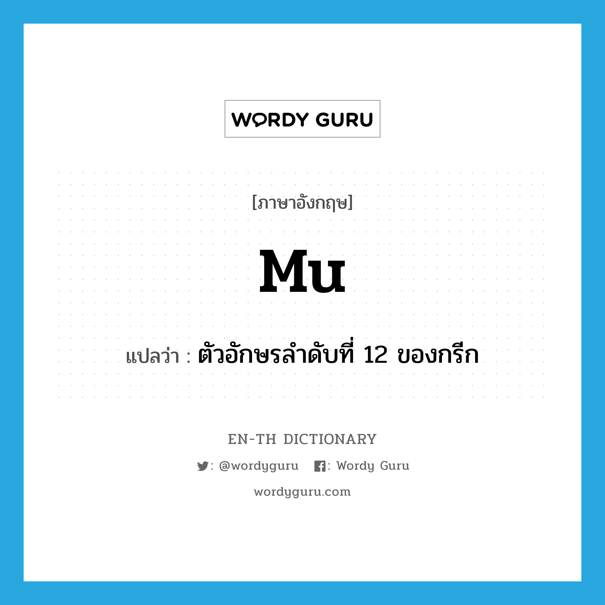 mu แปลว่า?, คำศัพท์ภาษาอังกฤษ mu แปลว่า ตัวอักษรลำดับที่ 12 ของกรีก ประเภท N หมวด N