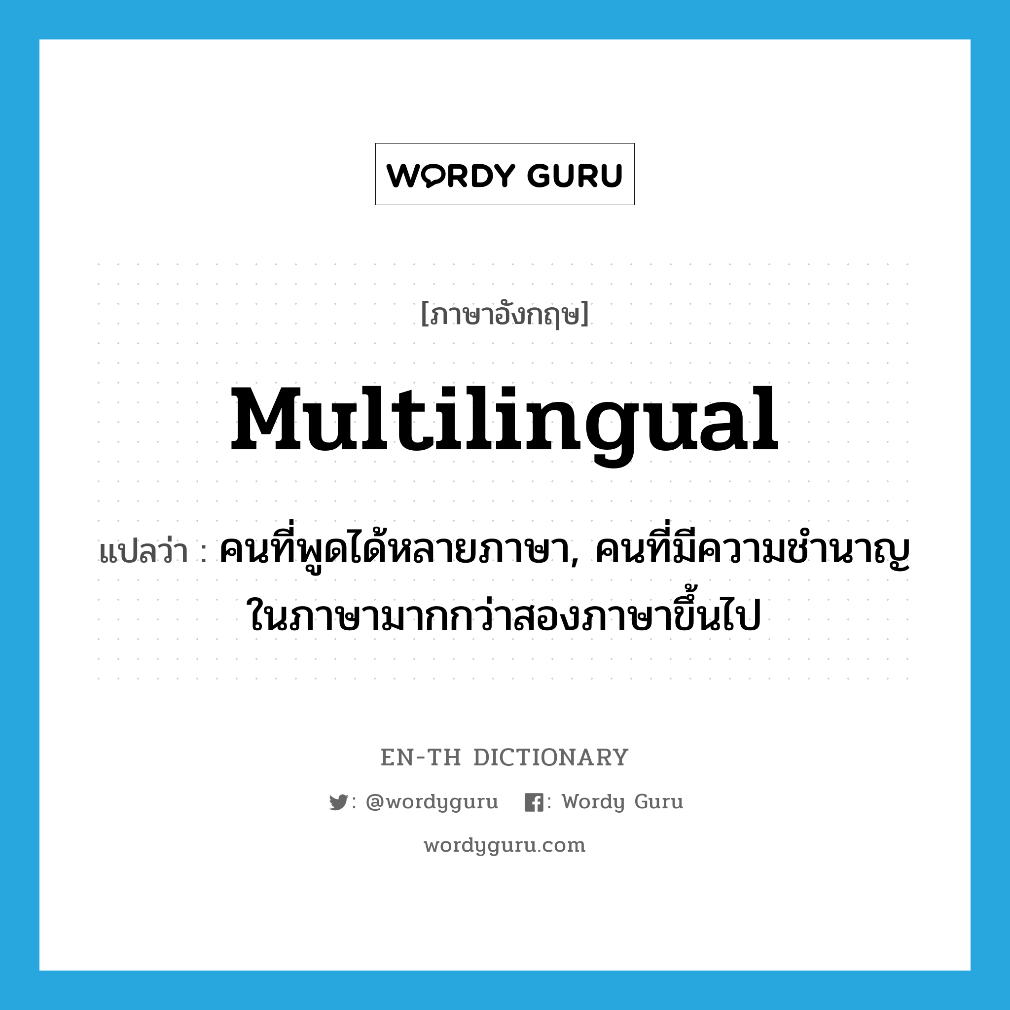 multilingual แปลว่า?, คำศัพท์ภาษาอังกฤษ multilingual แปลว่า คนที่พูดได้หลายภาษา, คนที่มีความชำนาญในภาษามากกว่าสองภาษาขึ้นไป ประเภท N หมวด N