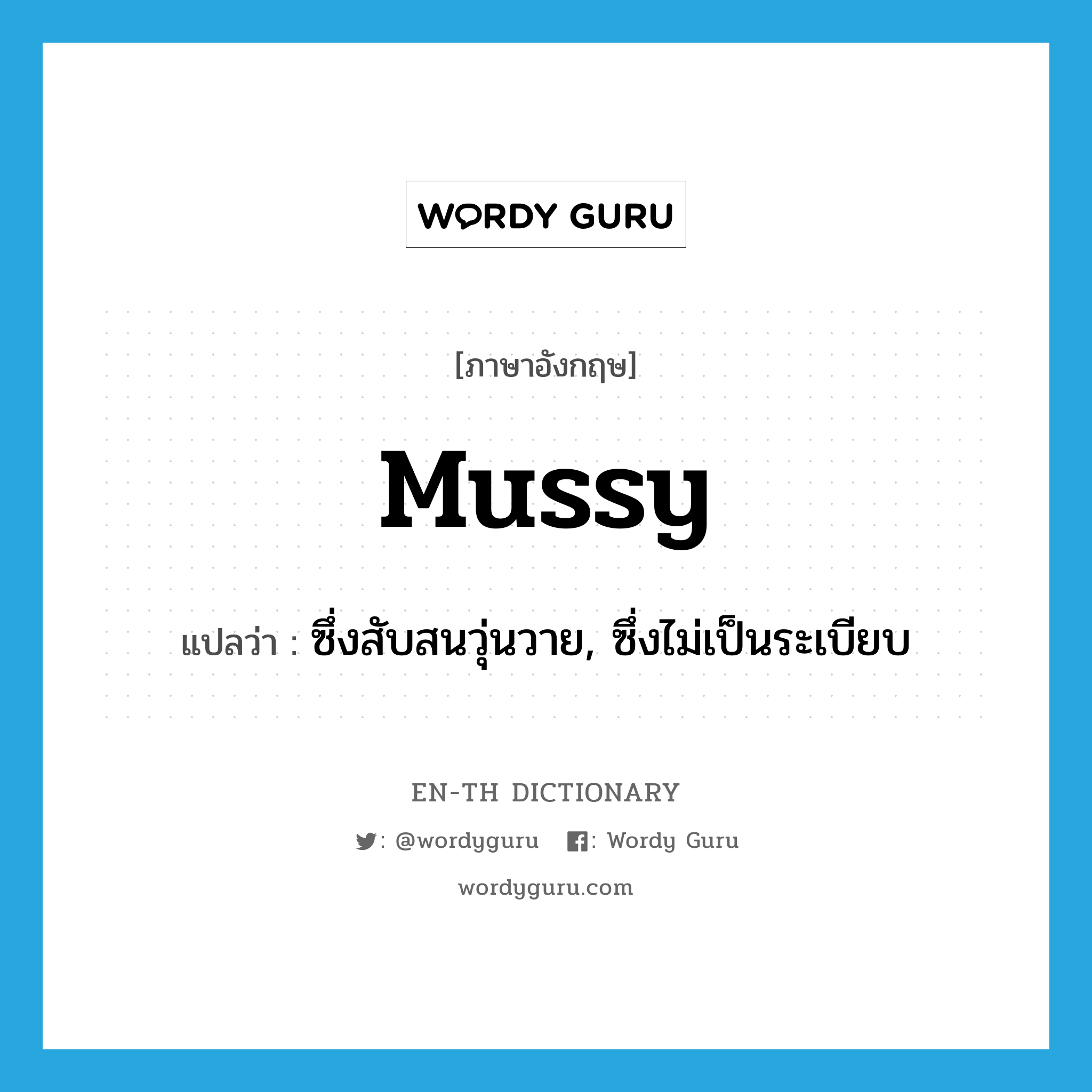 mussy แปลว่า?, คำศัพท์ภาษาอังกฤษ mussy แปลว่า ซึ่งสับสนวุ่นวาย, ซึ่งไม่เป็นระเบียบ ประเภท ADJ หมวด ADJ